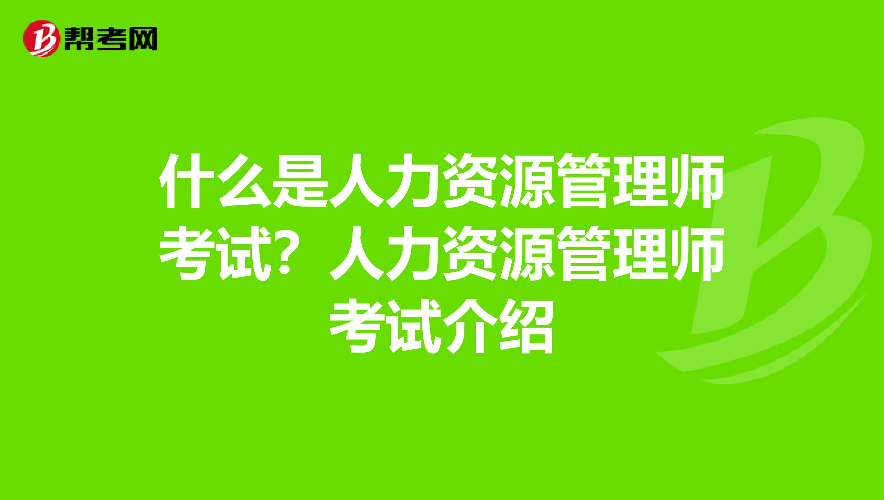 什么是人力资源管理师考试？人力资源管理师考试介绍