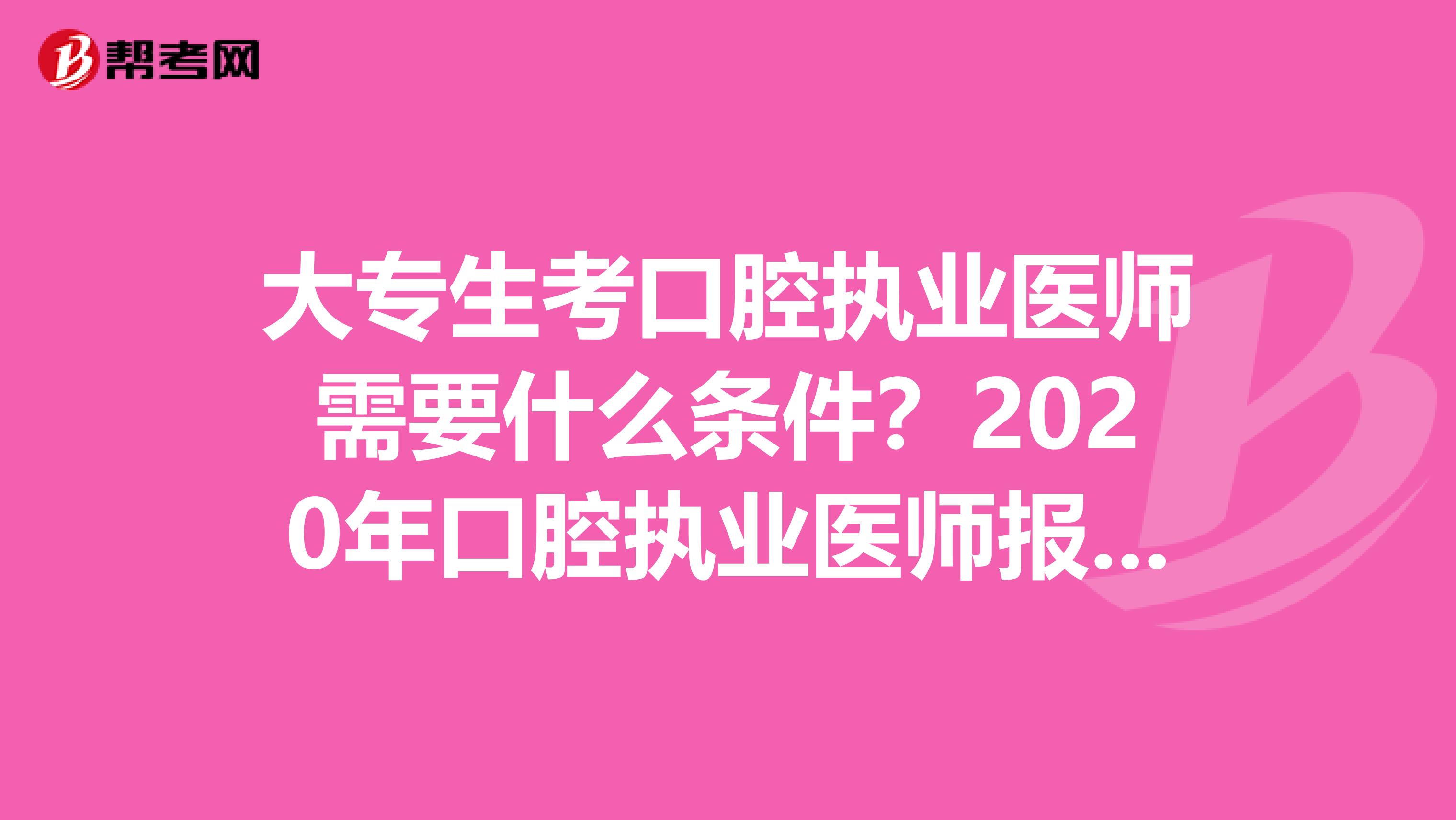 大专生考口腔执业医师需要什么条件？2020年口腔执业医师报考条件有哪些？