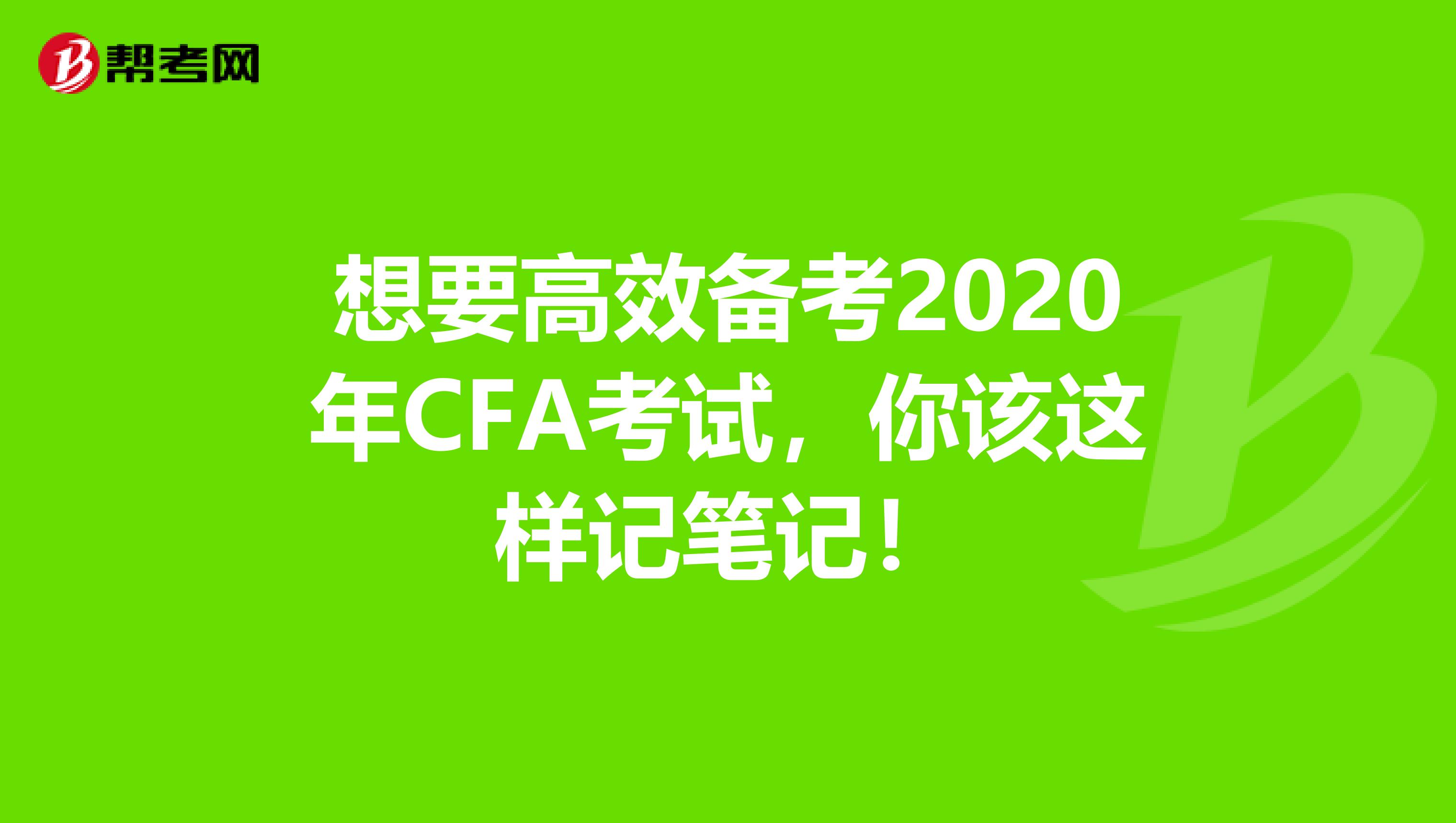 想要高效备考2020年CFA考试，你该这样记笔记！