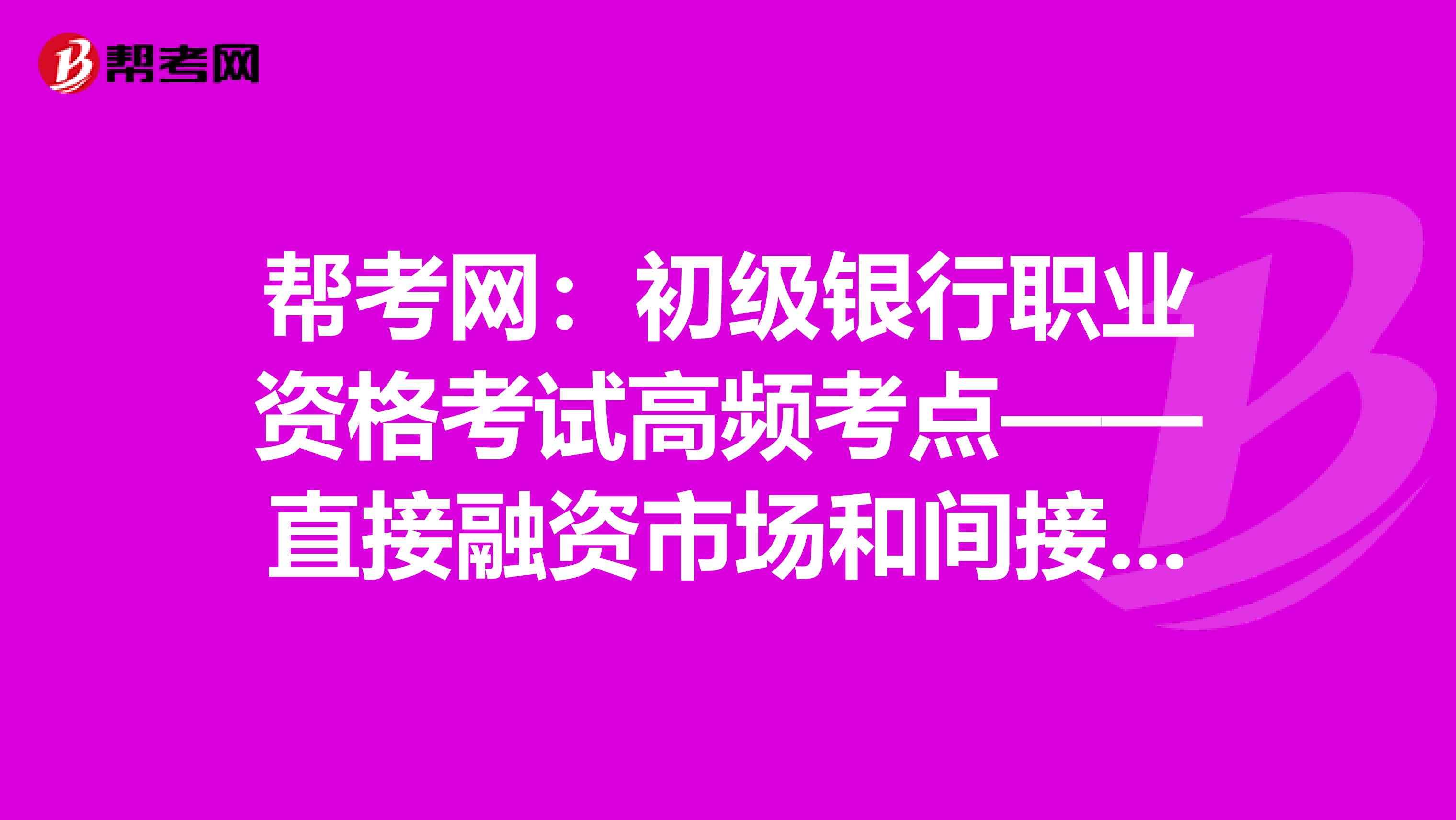 帮考网：初级银行职业资格考试高频考点——直接融资市场和间接融资市场