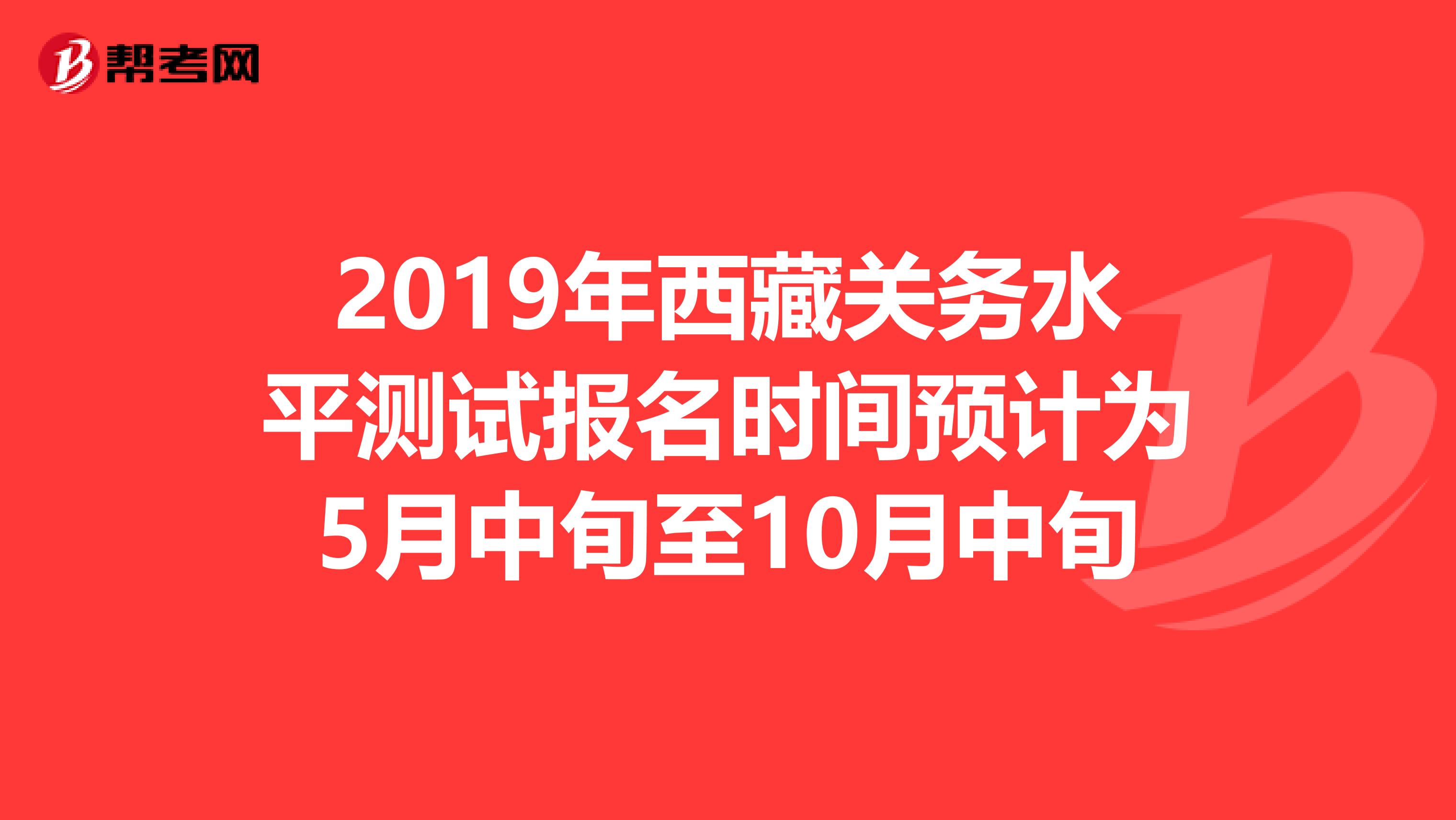 2019年西藏关务水平测试报名时间预计为5月中旬至10月中旬