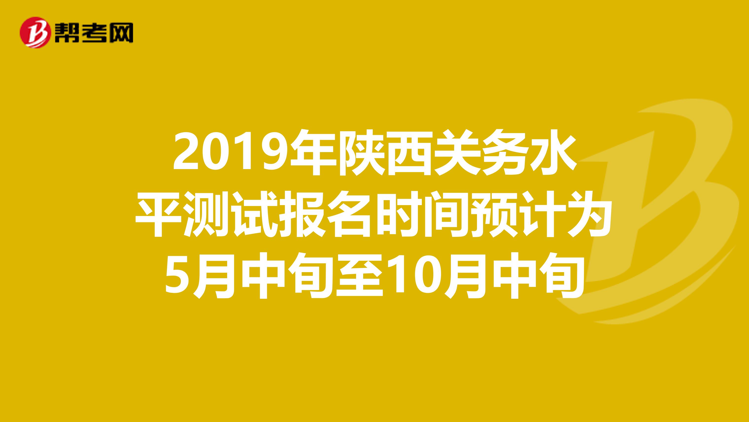 2019年陕西关务水平测试报名时间预计为5月中旬至10月中旬