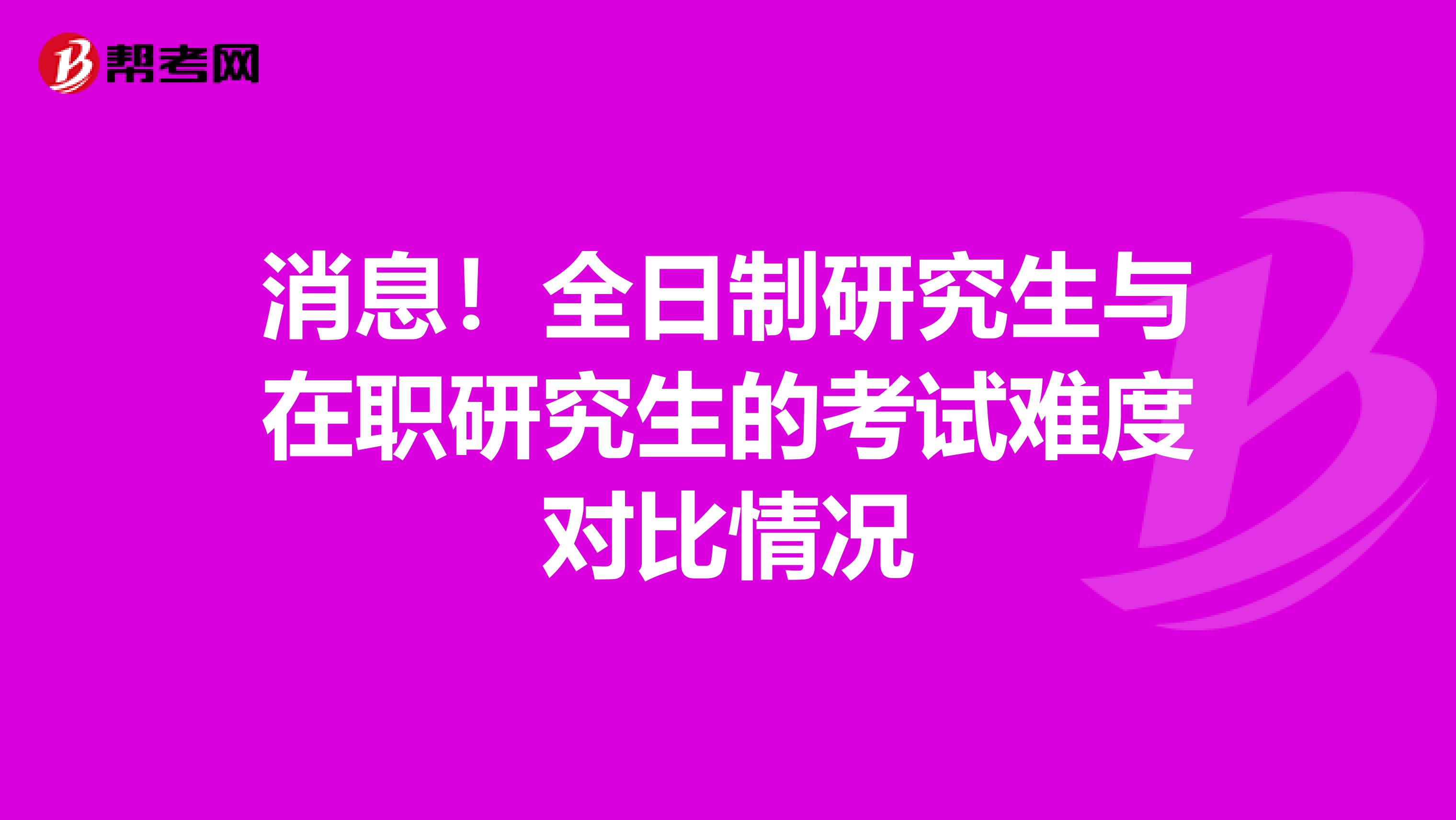 消息！全日制研究生与在职研究生的考试难度对比情况