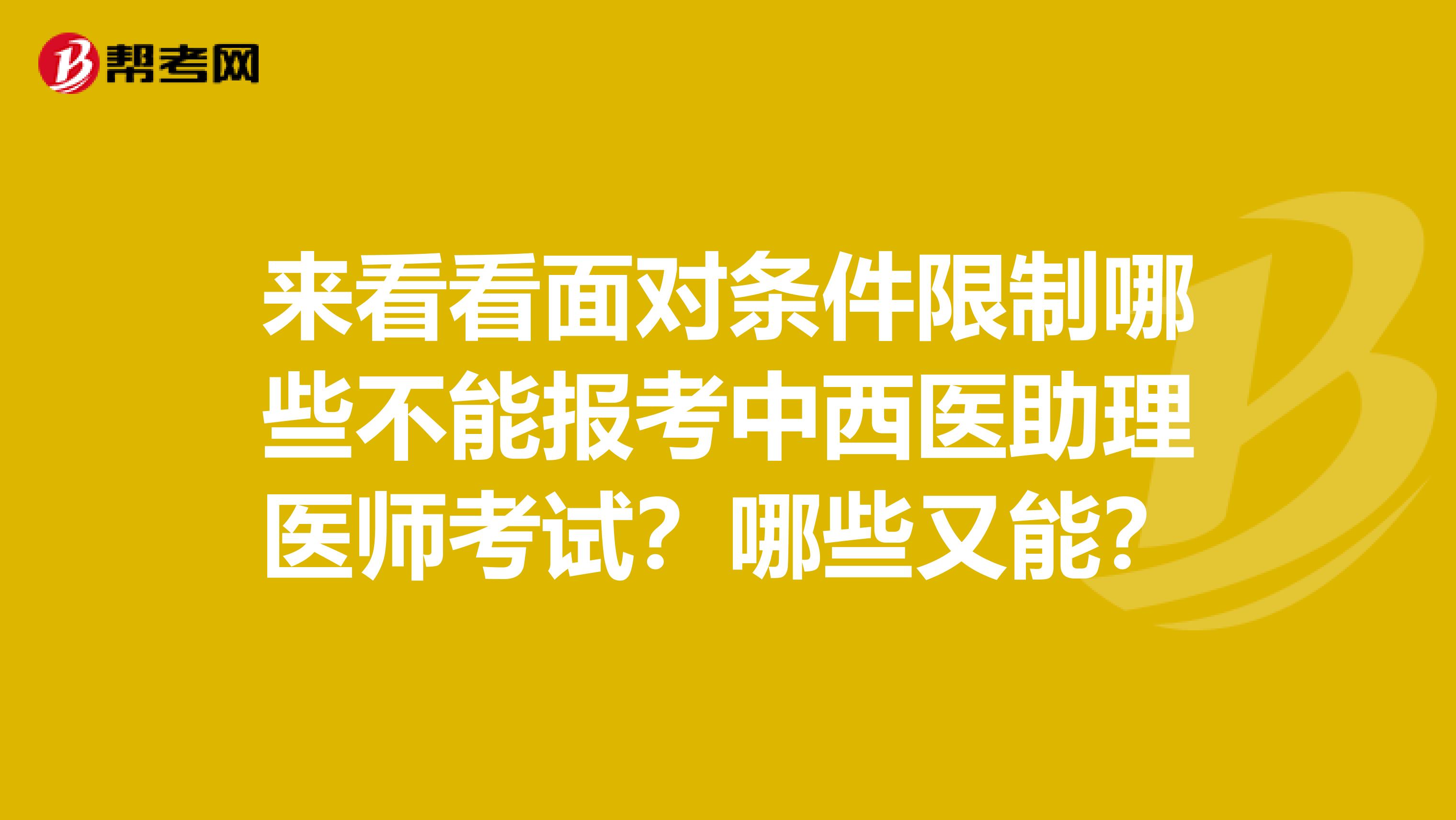 来看看面对条件限制哪些不能报考中西医助理医师考试？哪些又能？