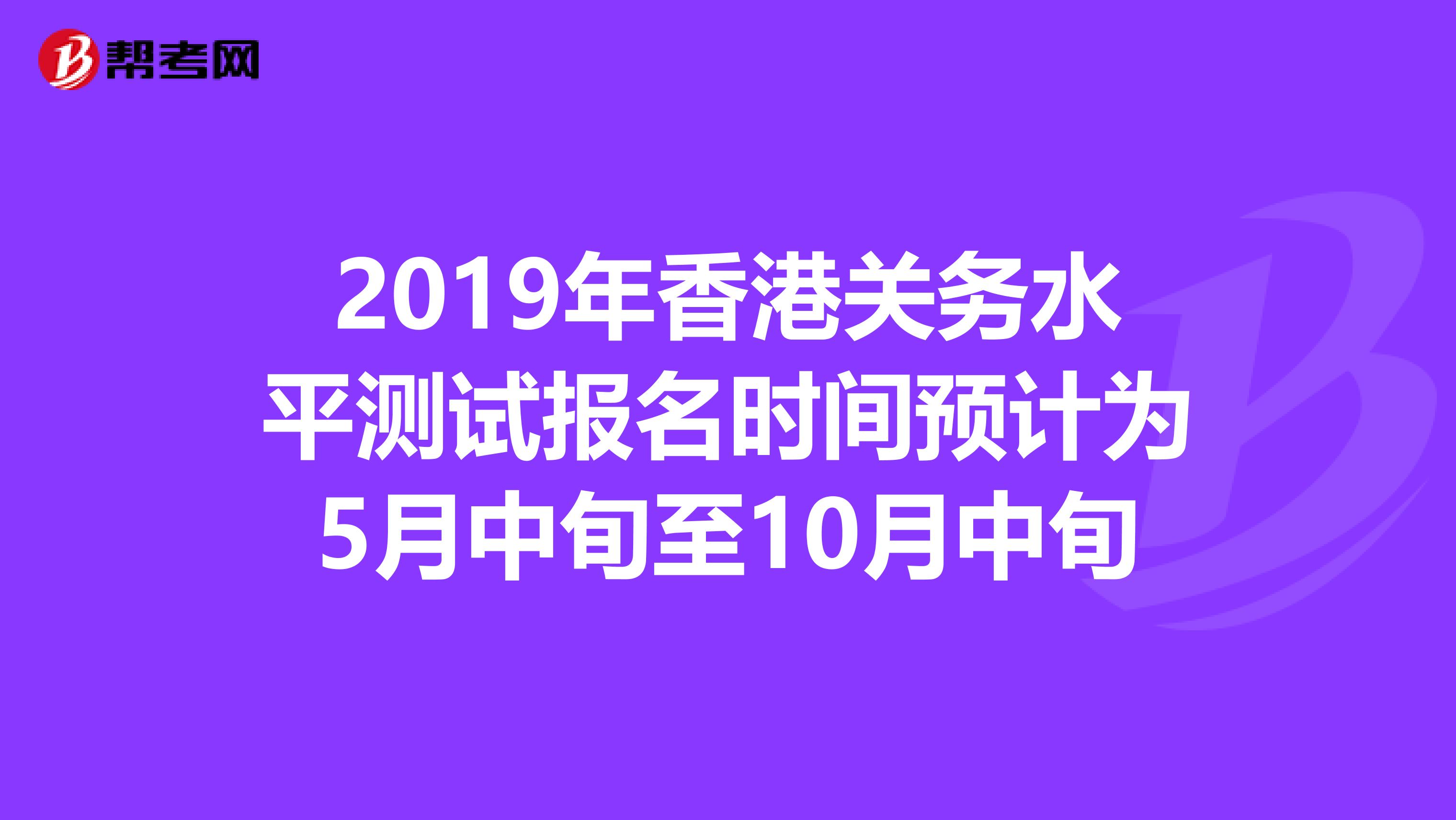 2019年香港关务水平测试报名时间预计为5月中旬至10月中旬