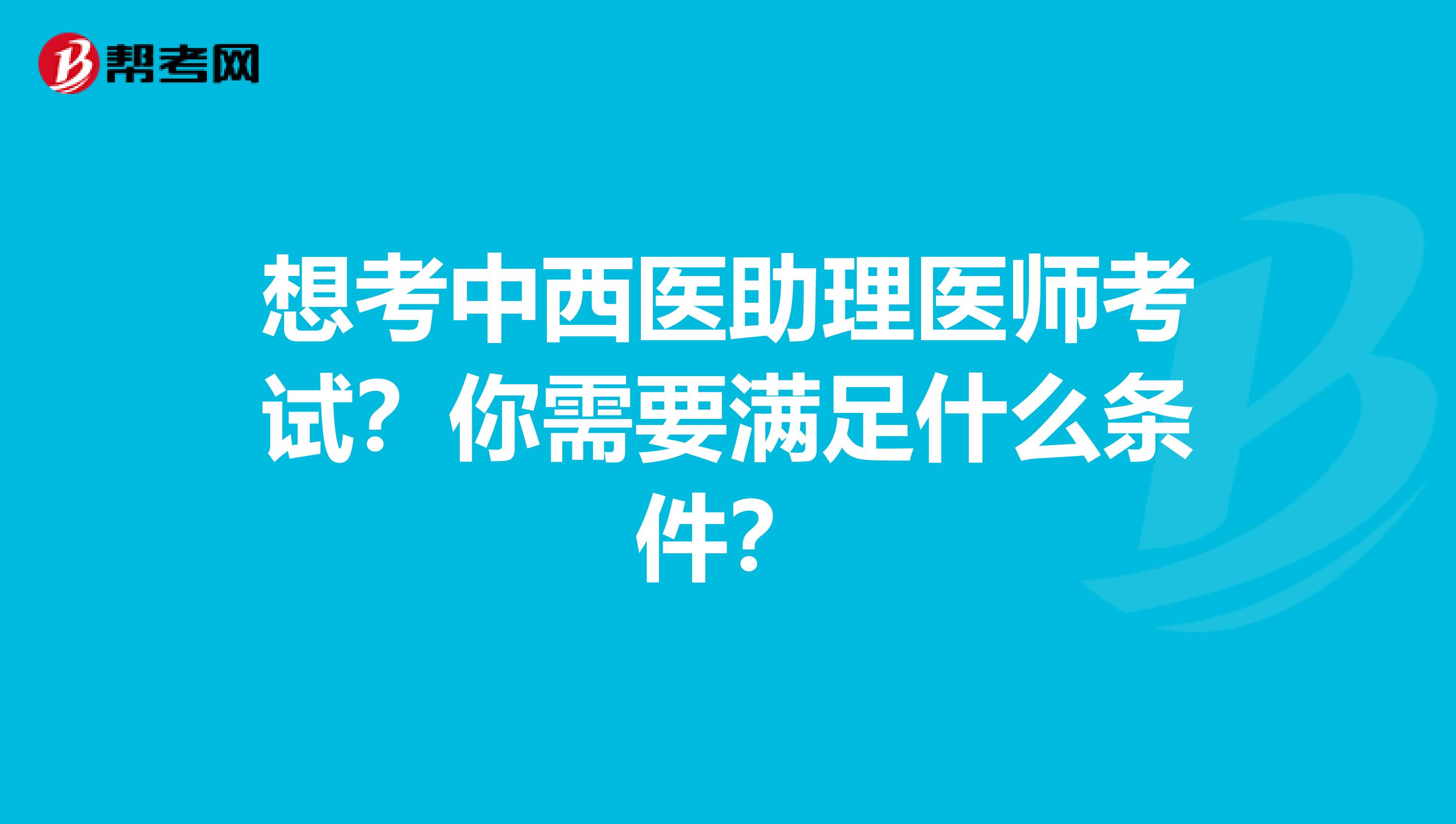 想考中西医助理医师考试？你需要满足什么条件？