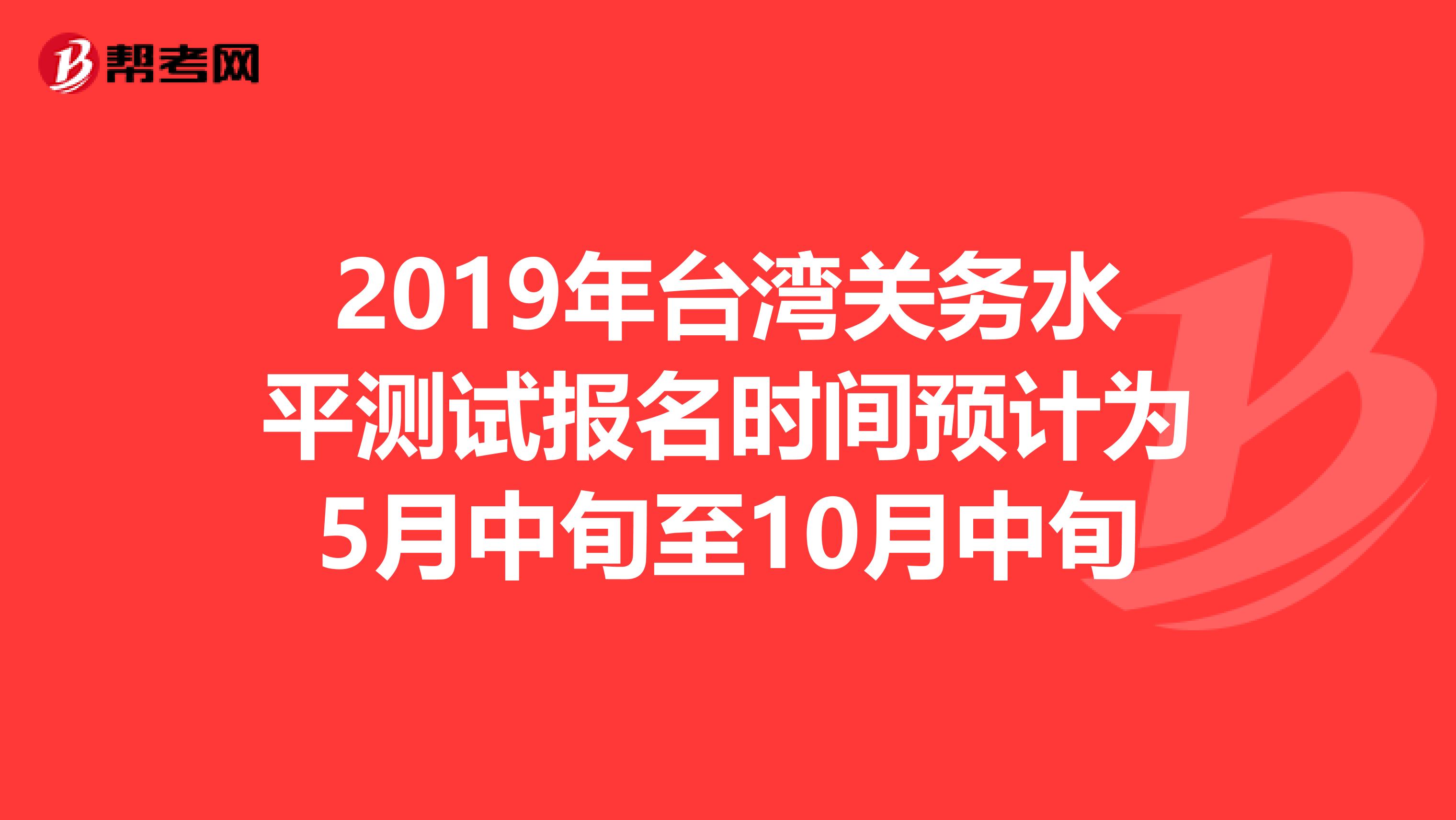 2019年臺灣關務水平測試報名時間預計為5月中旬至10月中旬