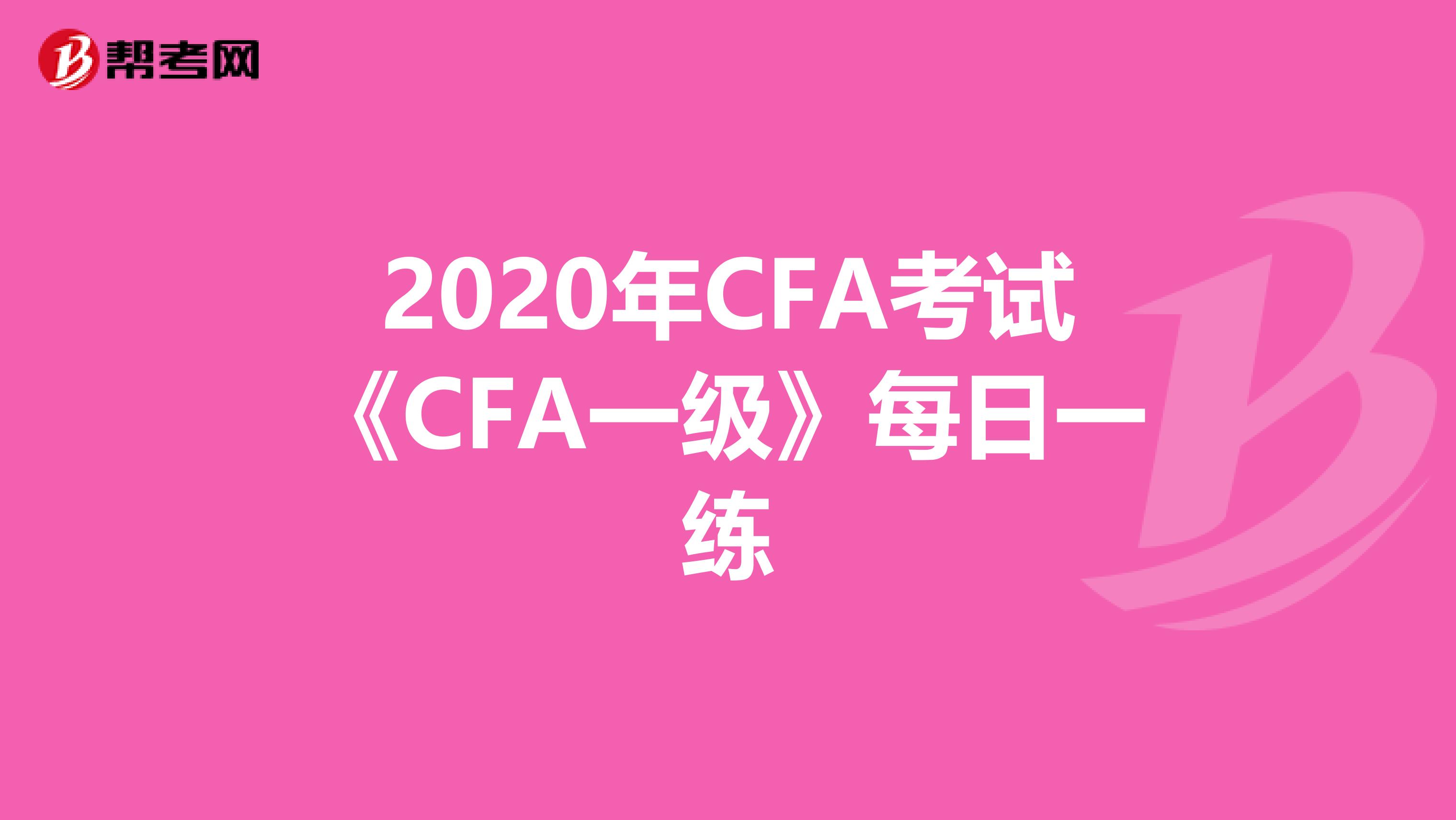 2020年CFA考试《CFA一级》每日一练