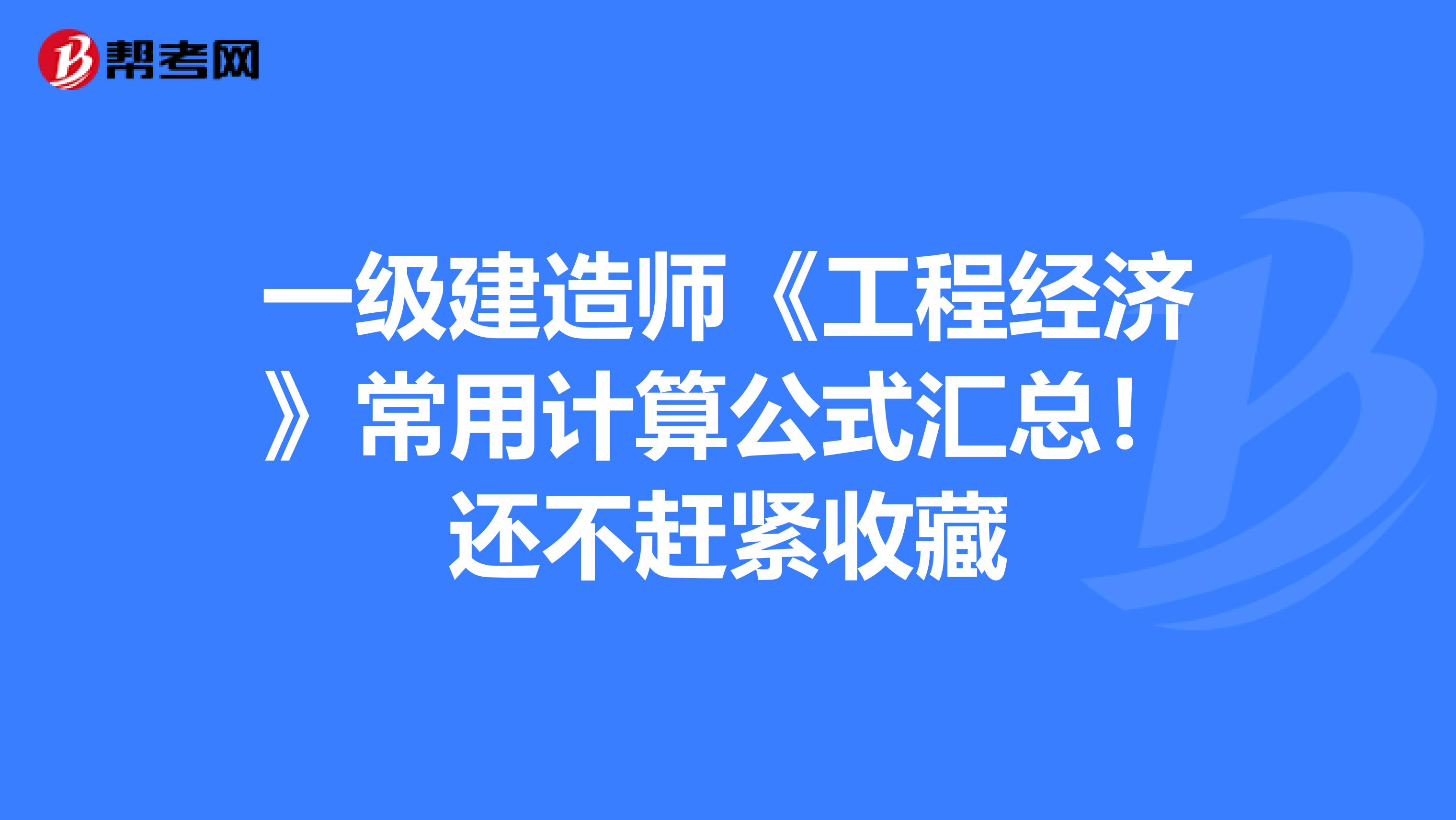 一级建造师《工程经济》常用计算公式汇总！还不赶紧收藏