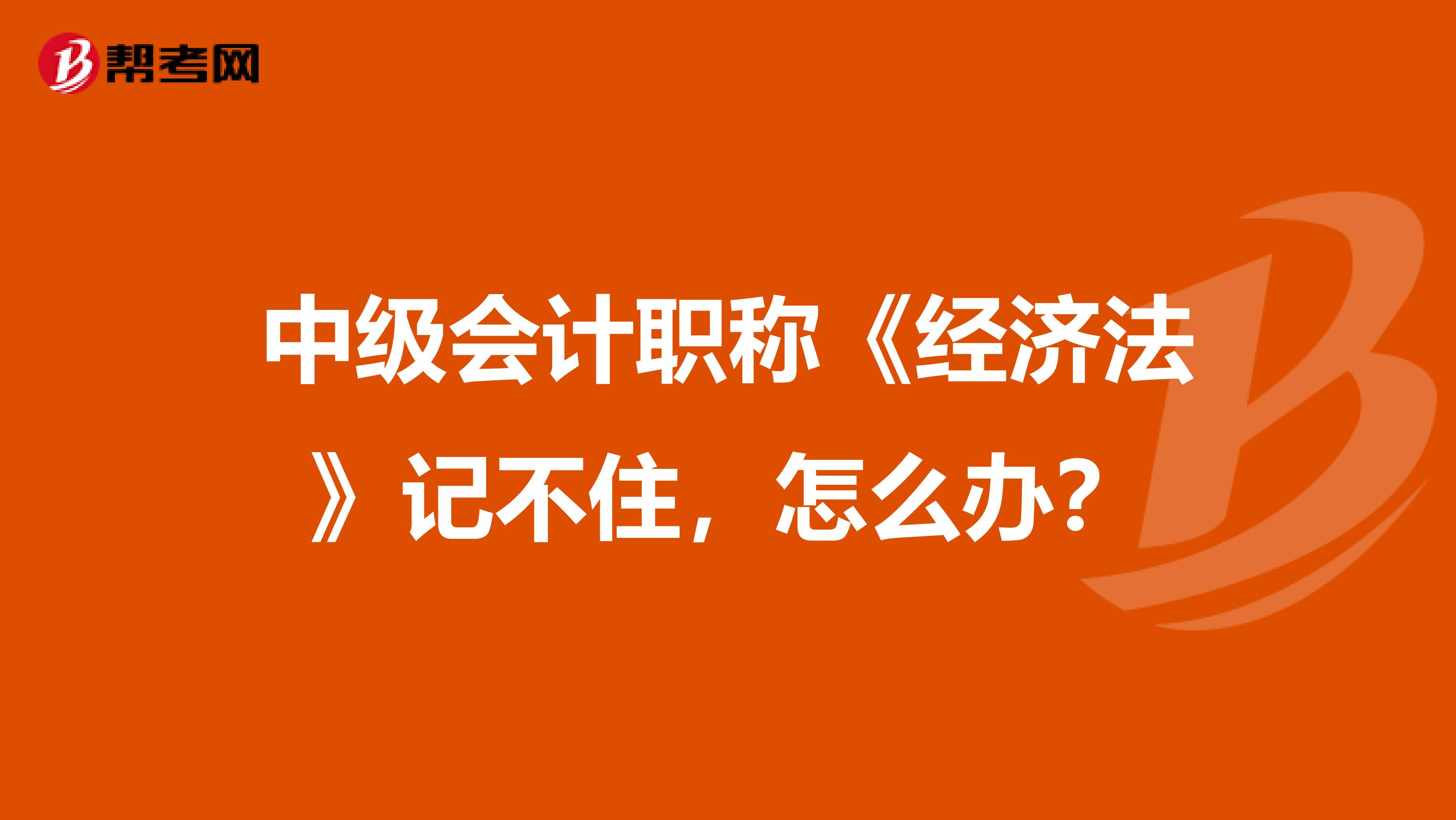 中级会计职称《经济法》记不住，怎么办？