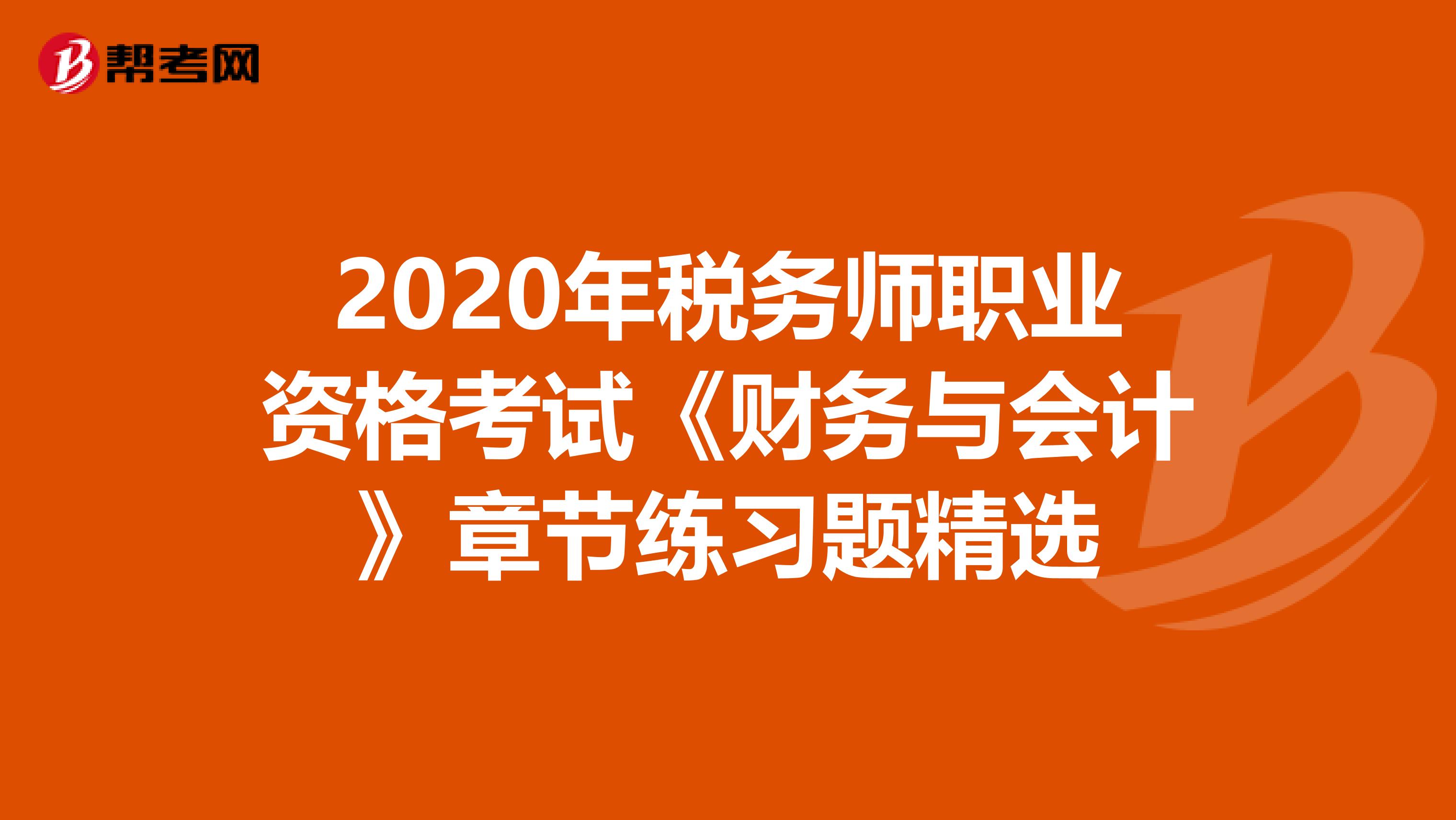 2020年税务师职业资格考试《财务与会计》章节练习题精选