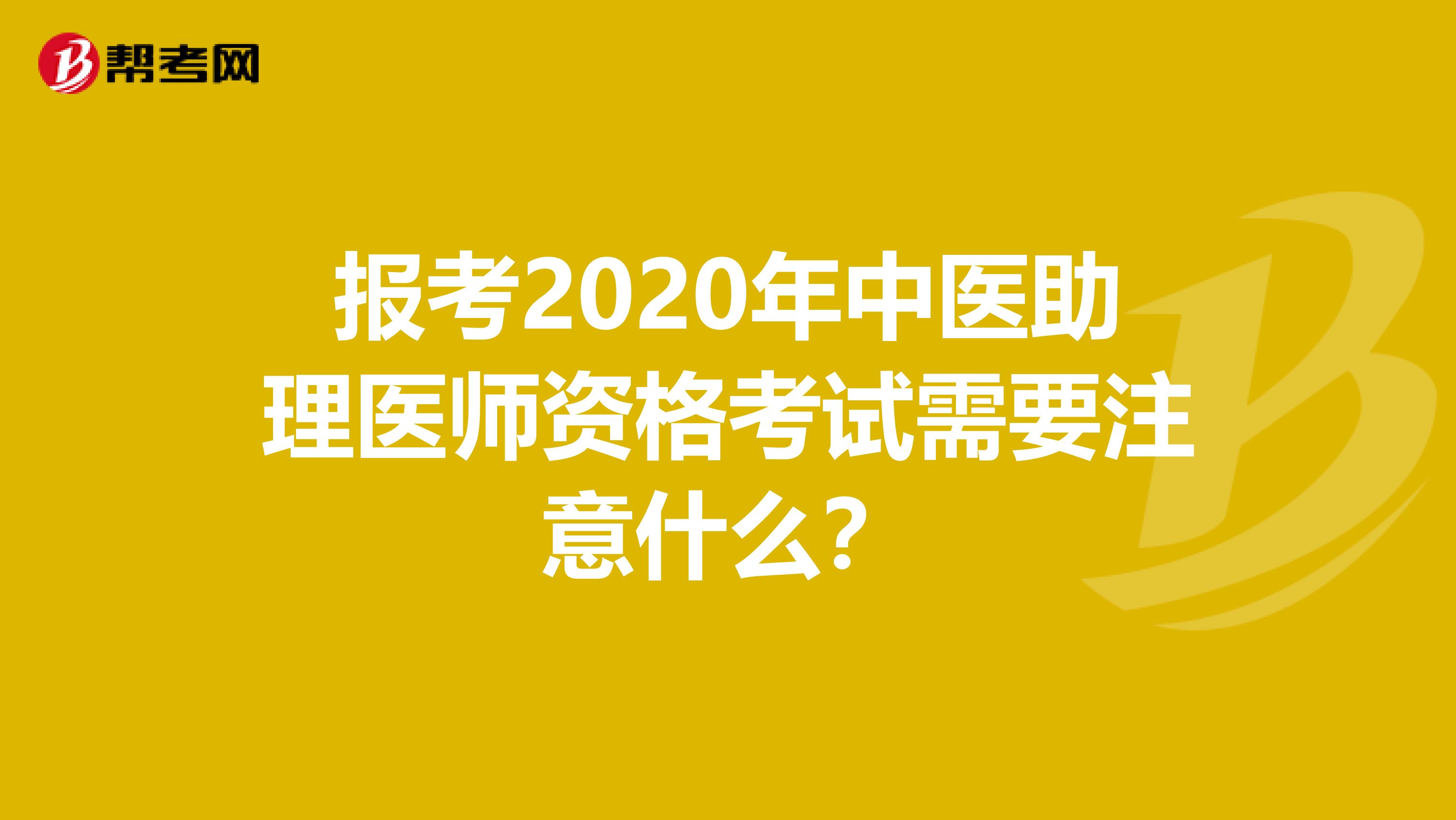 报考2020年中医助理医师资格考试需要注意什么?