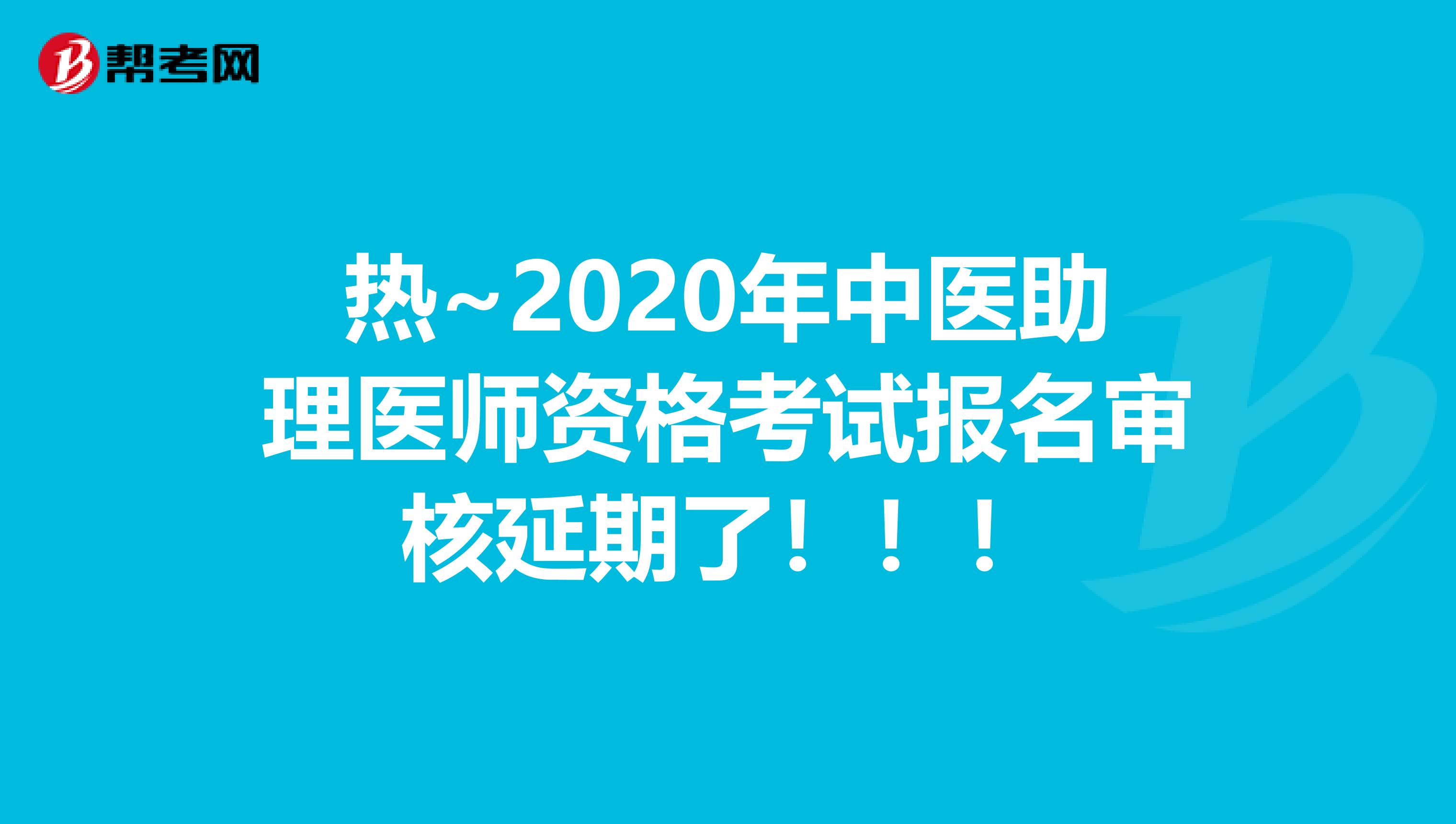 热~2020年中医助理医师资格考试报名审核延期了！！！