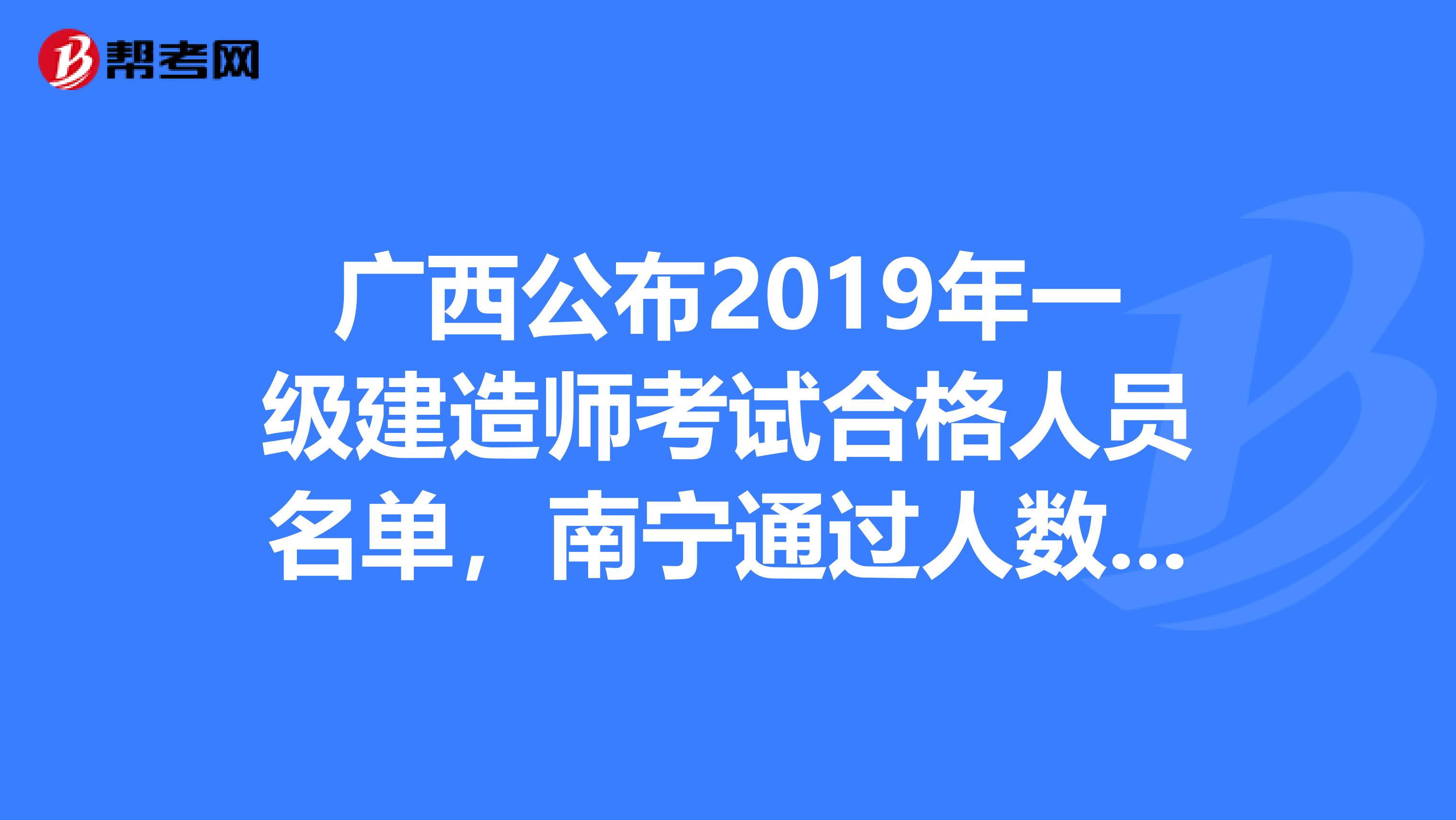 广西公布2019年一级建造师考试合格人员名单，南宁通过人数1779人！