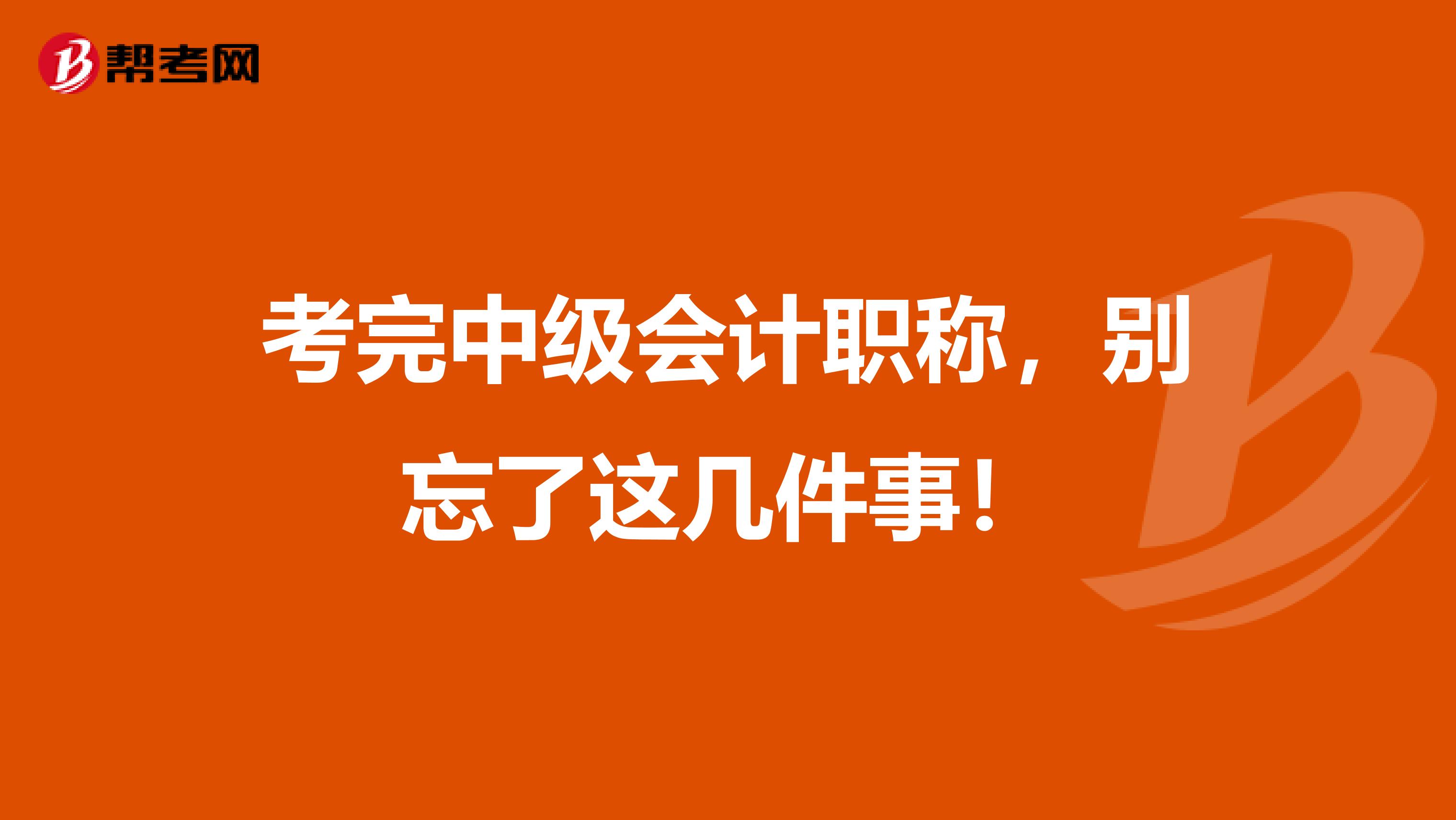 考完中级会计职称，别忘了这几件事！