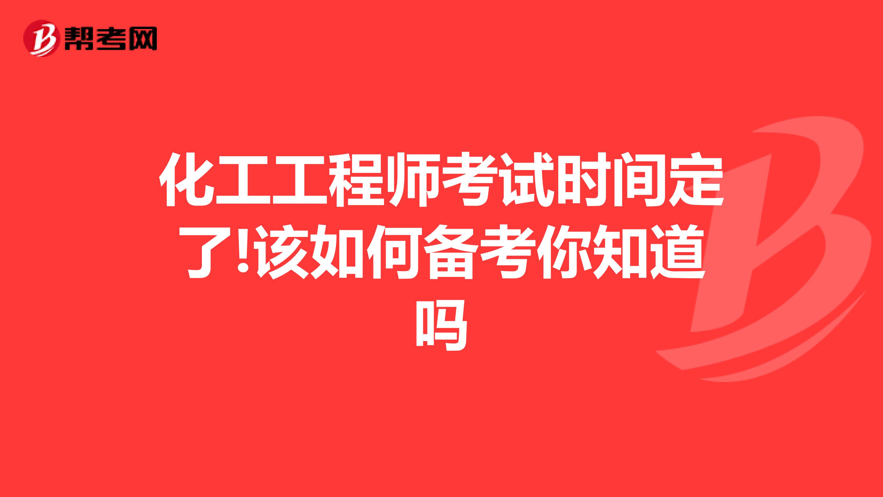 化工工程师考试时间定了!该如何备考你知道吗