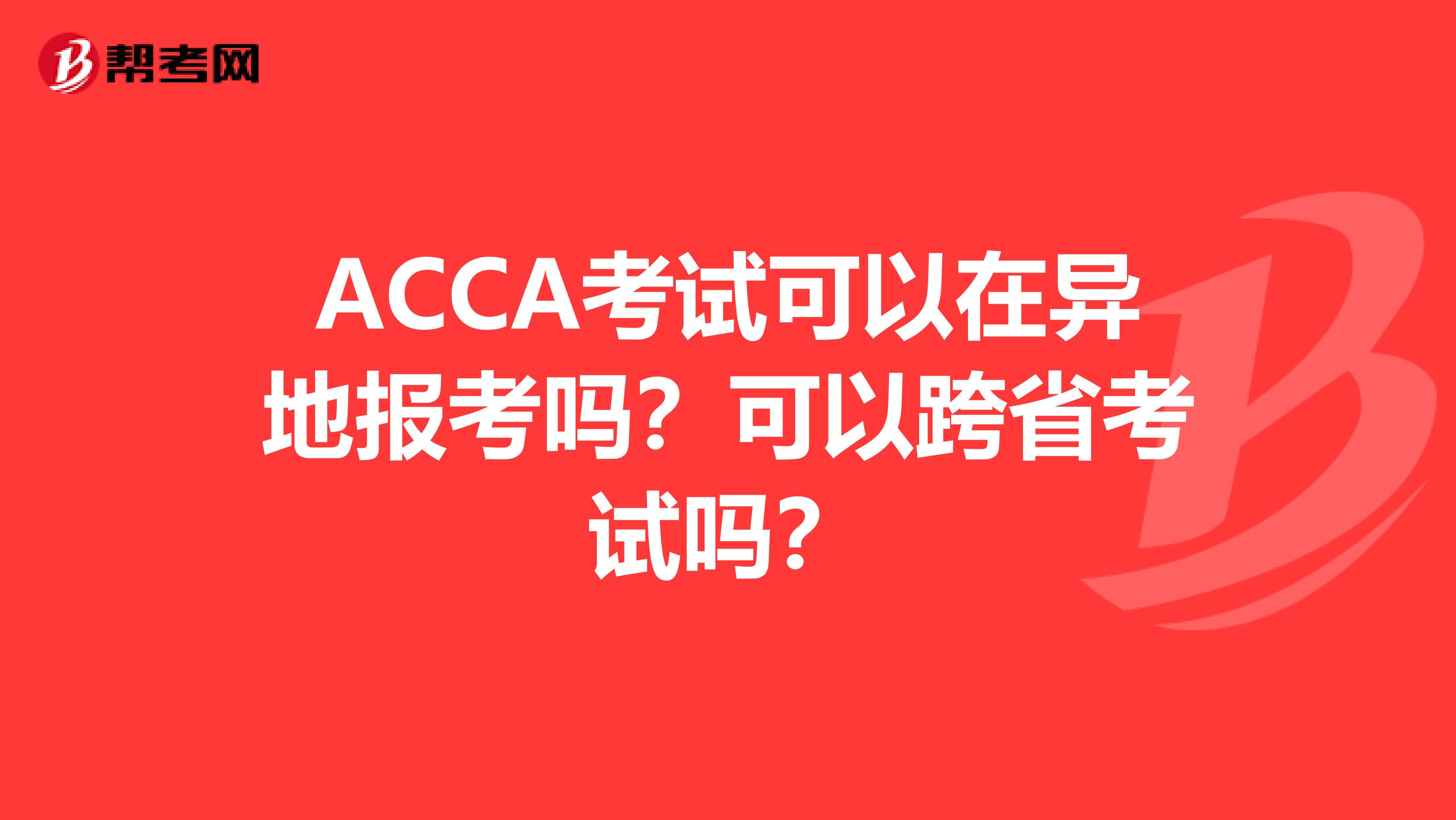 ACCA考试可以在异地报考吗？可以跨省考试吗？