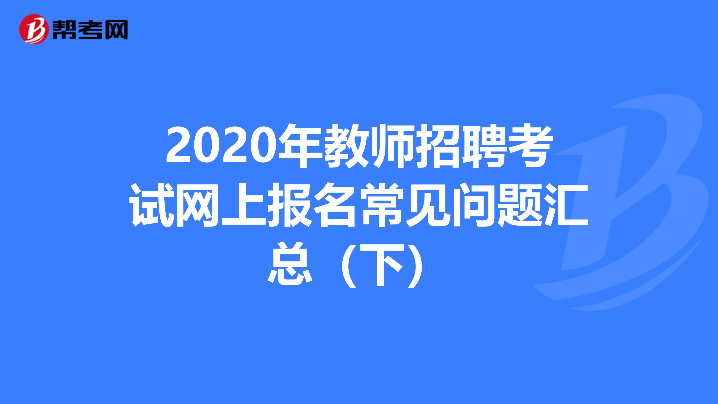2020年教师招聘考试网上报名常见问题汇总（下）