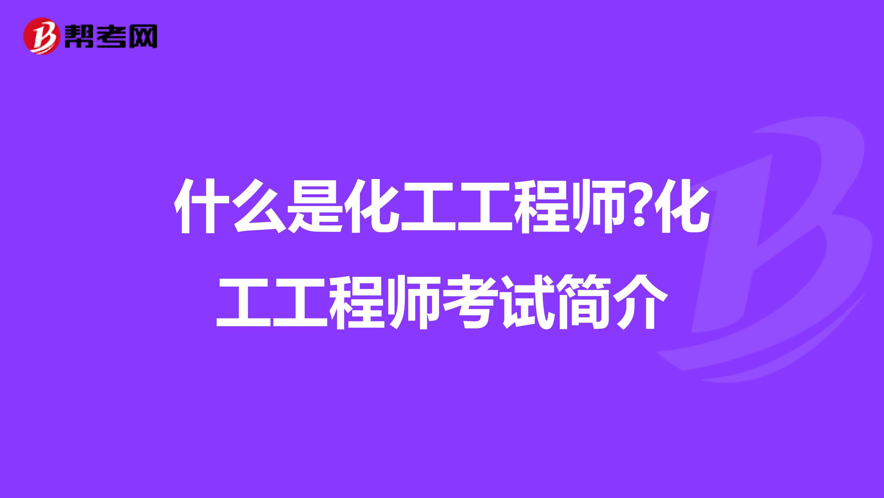 什么是化工工程师?化工工程师考试简介