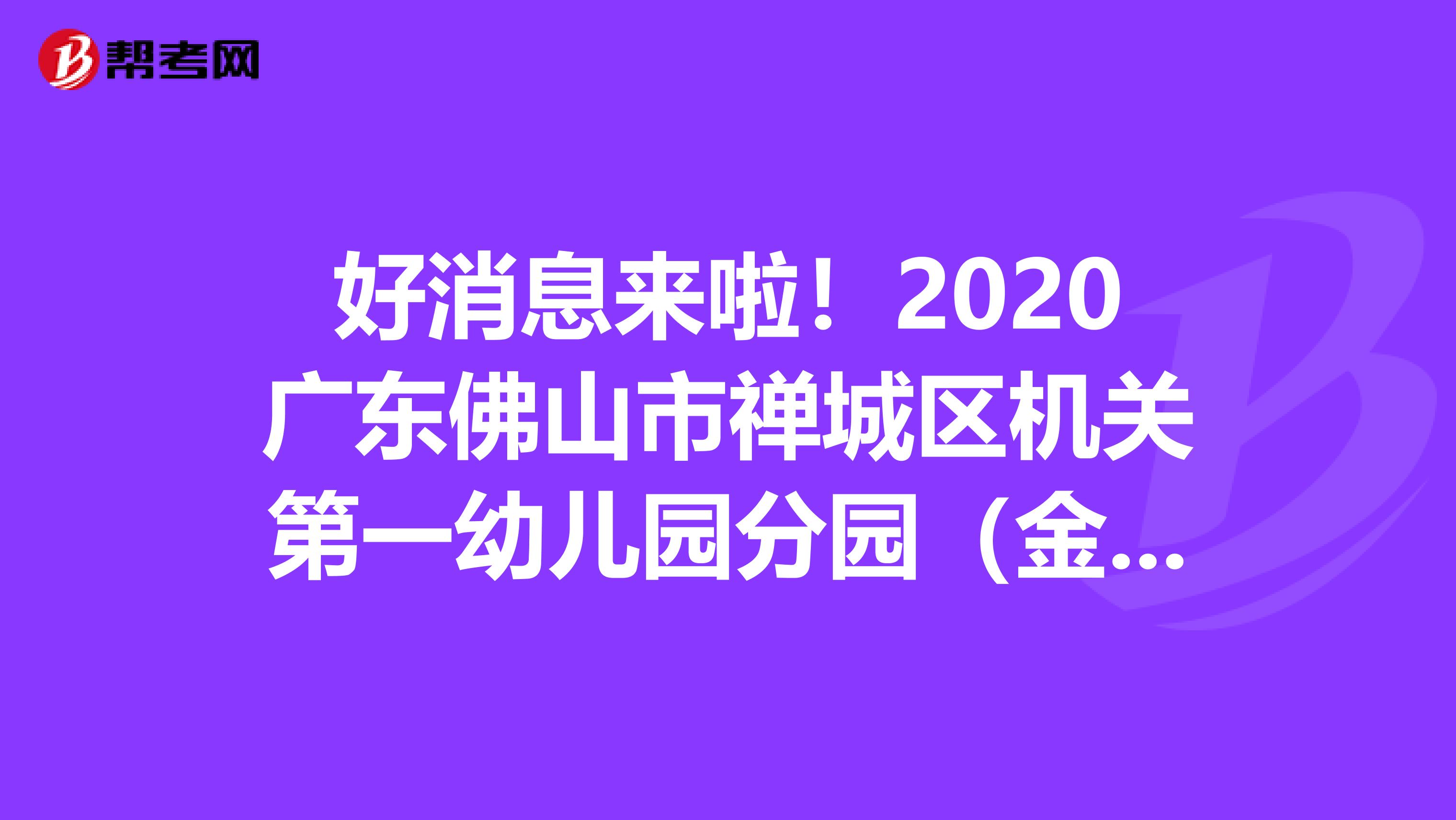 好消息来啦！2020广东佛山市禅城区机关第一幼儿园分园（金色里程幼）招聘公告