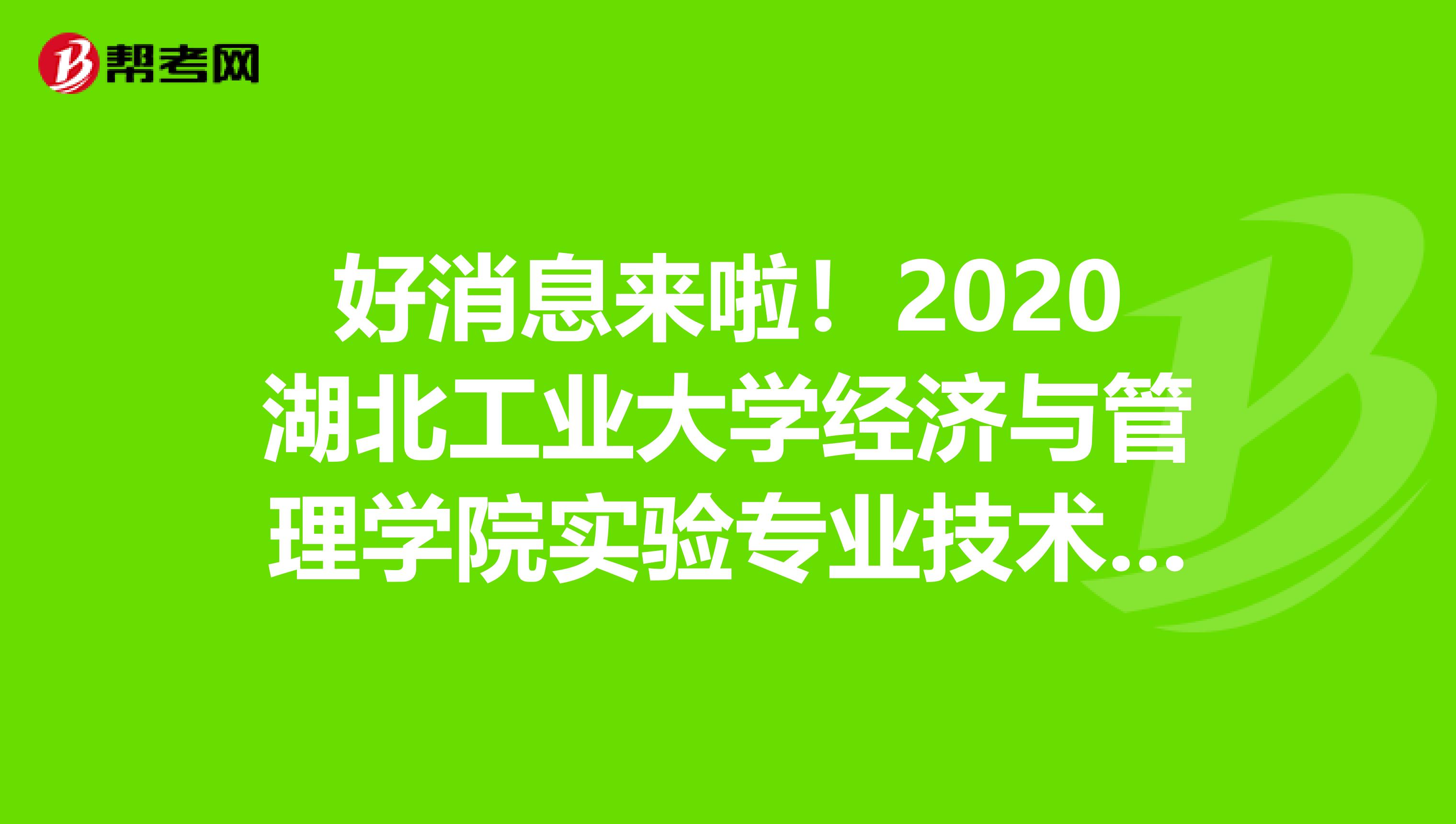 好消息来啦！2020湖北工业大学经济与管理学院实验专业技术人员招聘1人公告