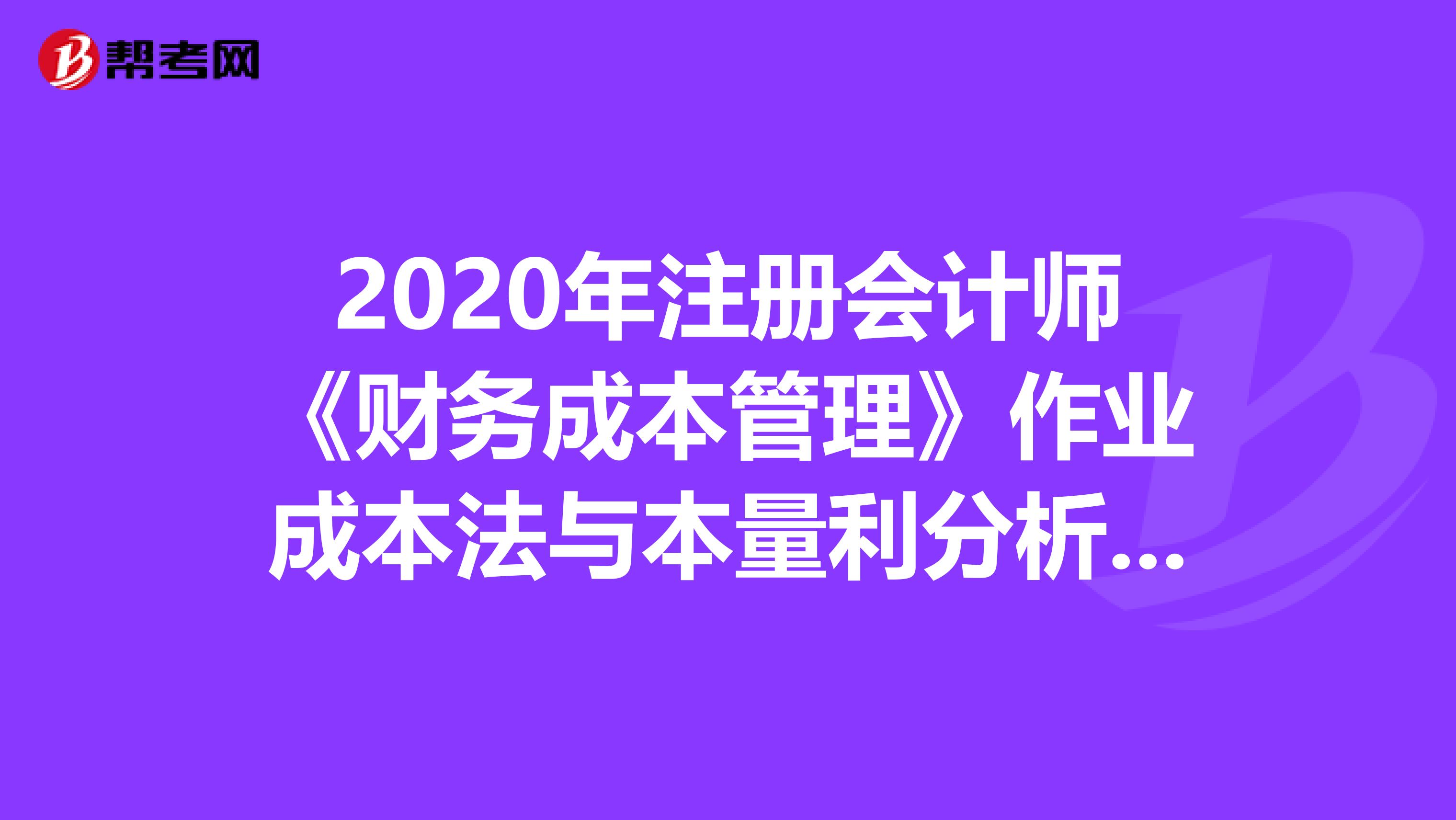 2020年注册会计师《财务成本管理》作业成本法与本量利分析的知识点汇总