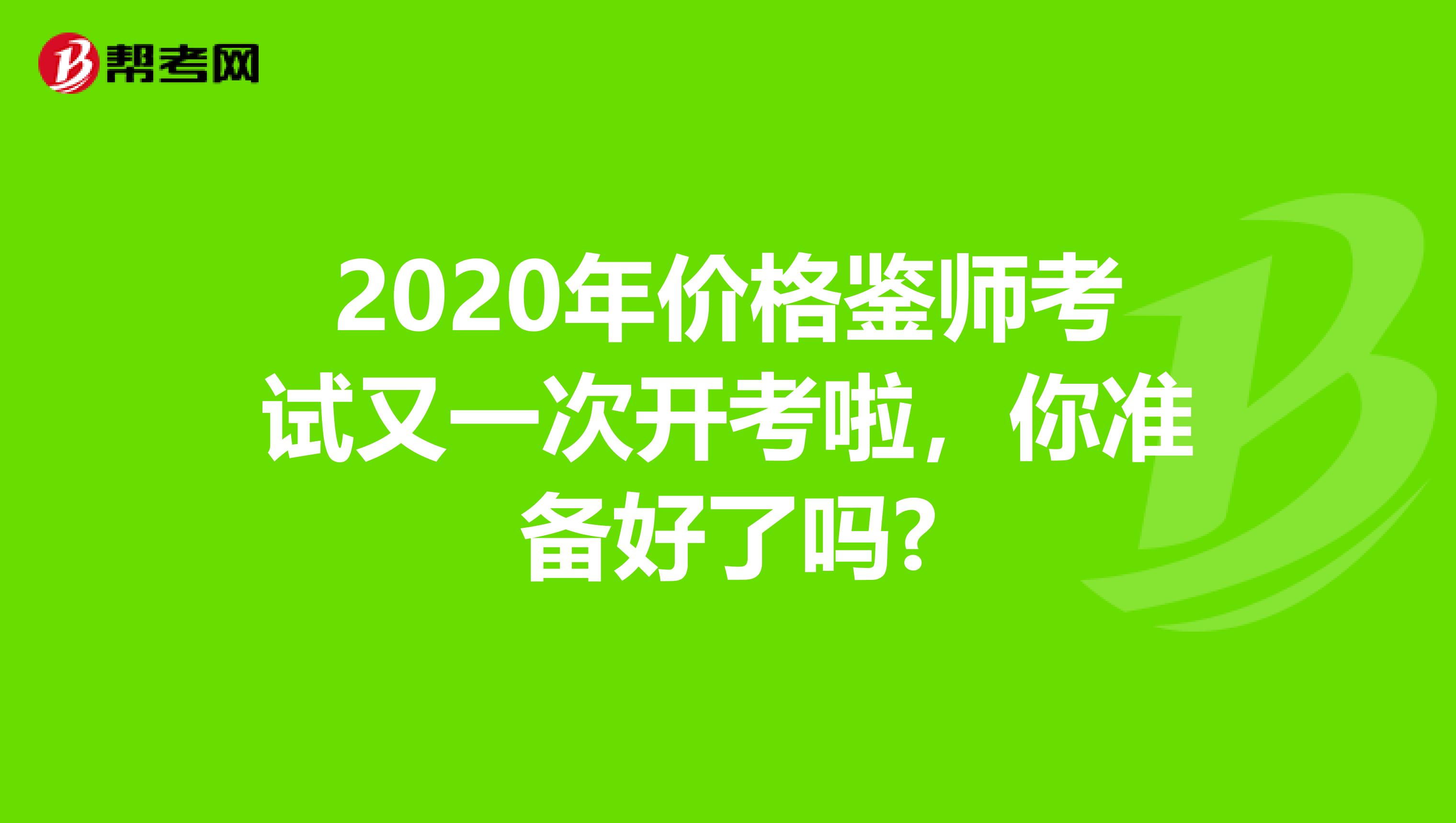2020年价格鉴师考试又一次开考啦，你准备好了吗?
