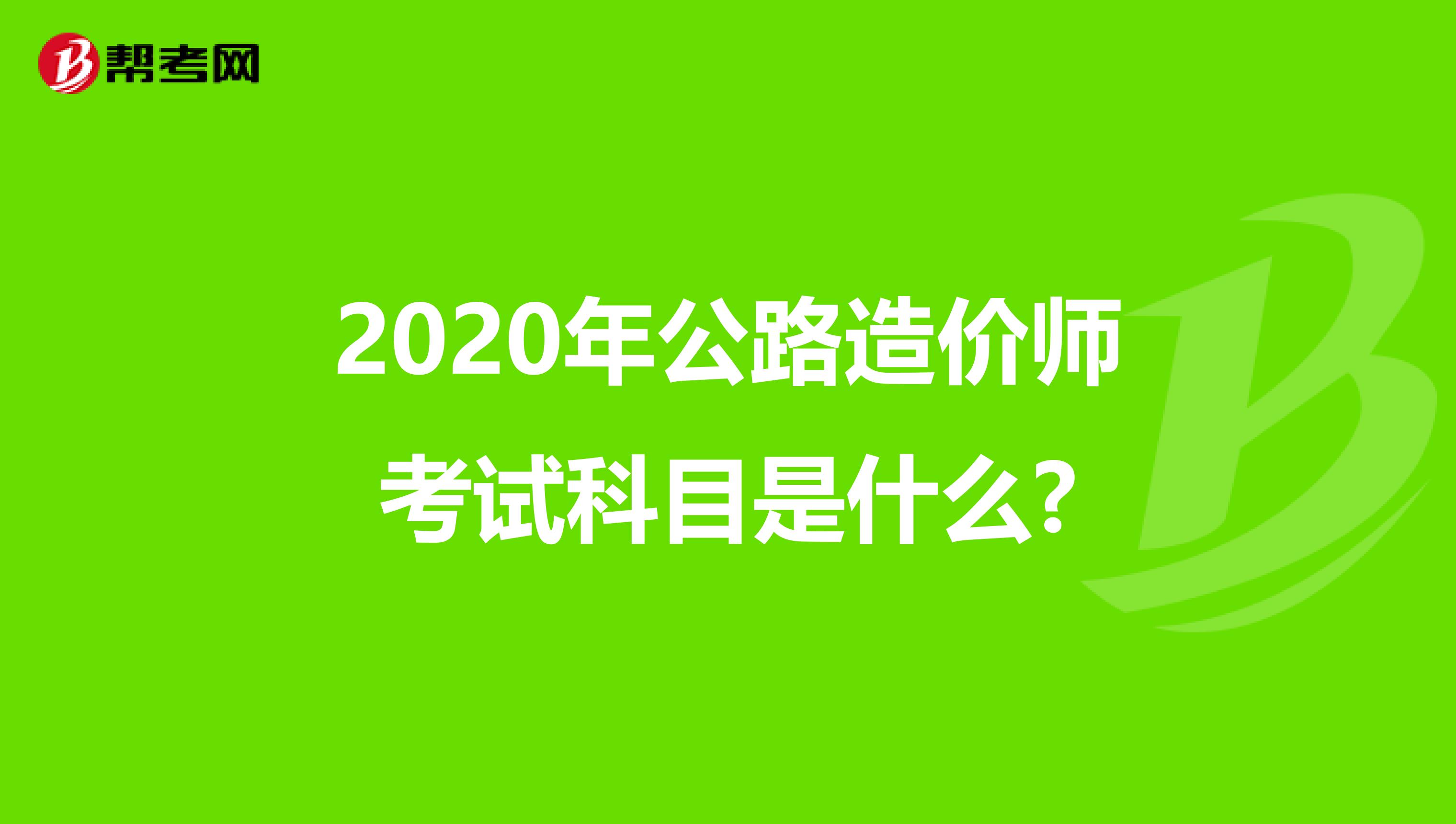 2020年公路造价师考试科目是什么?