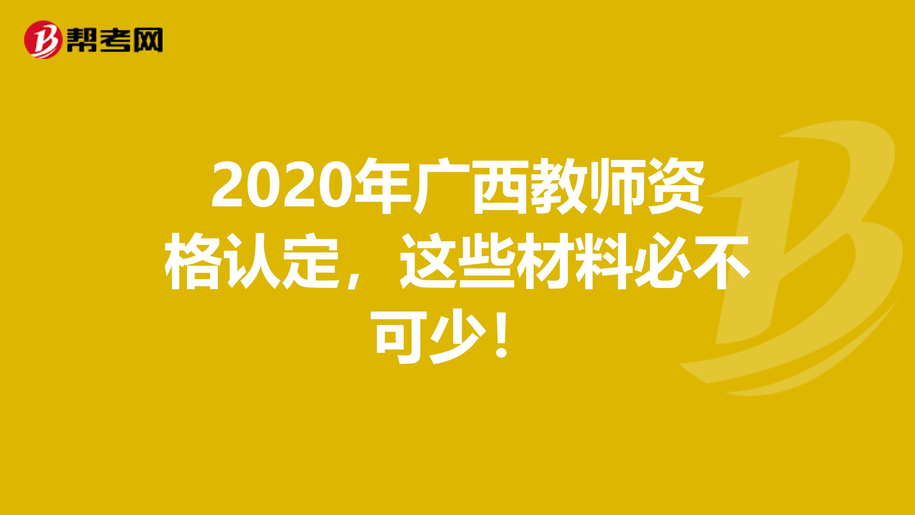 2020年广西教师资格认定，这些材料必不可少！