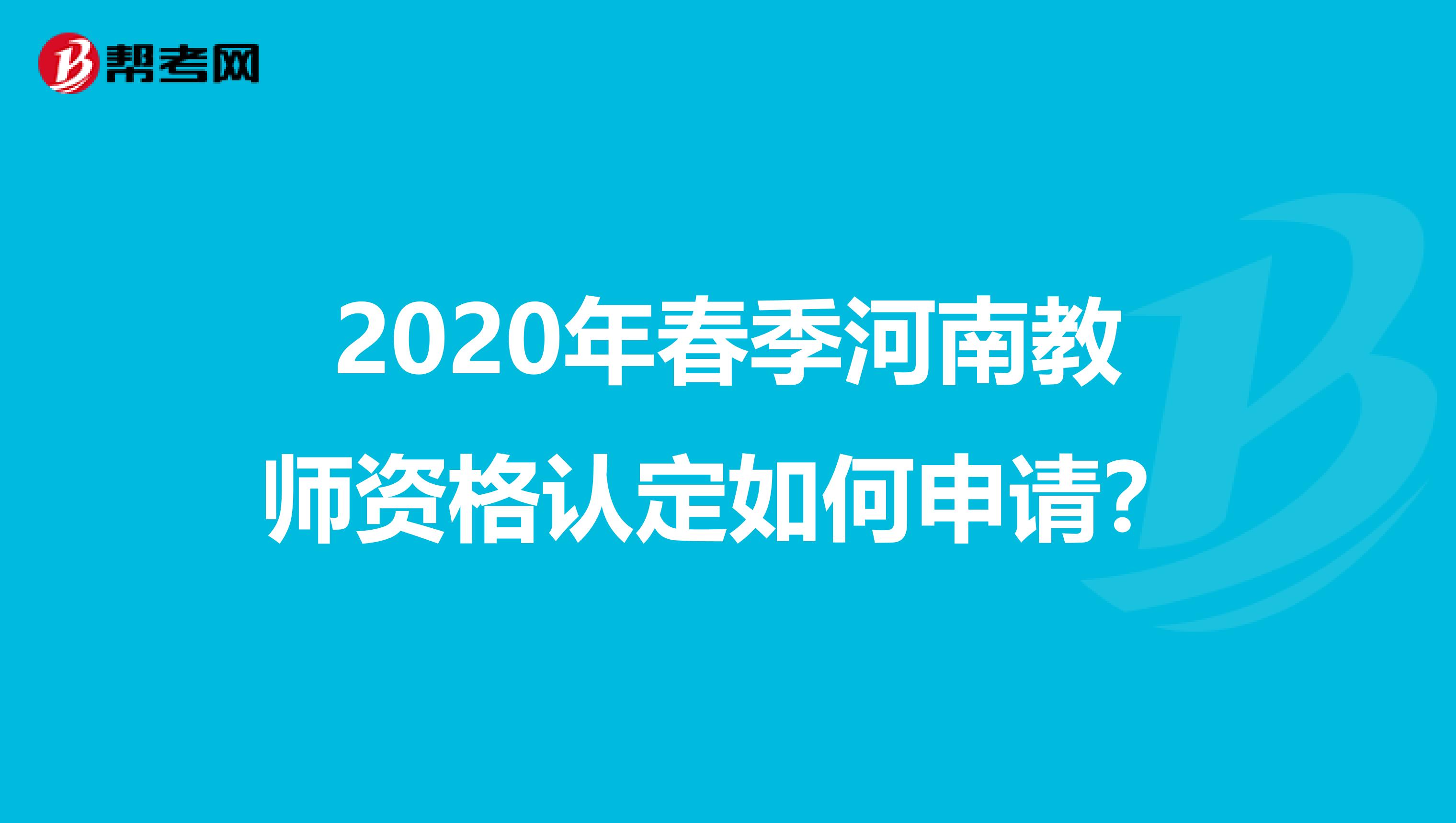 2020年春季河南教师资格认定如何申请？