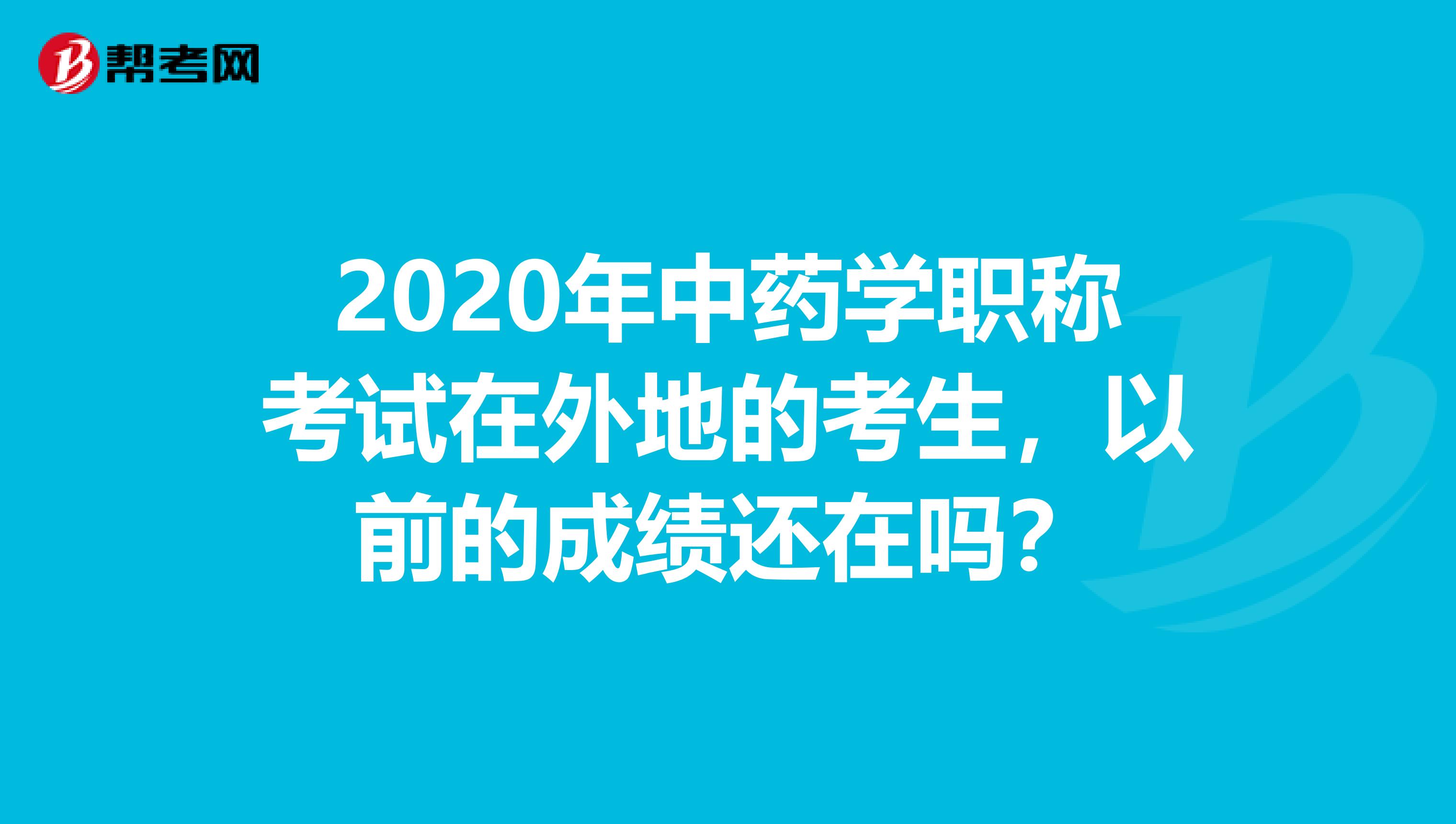 2020年中药学职称考试在外地的考生，以前的成绩还在吗？