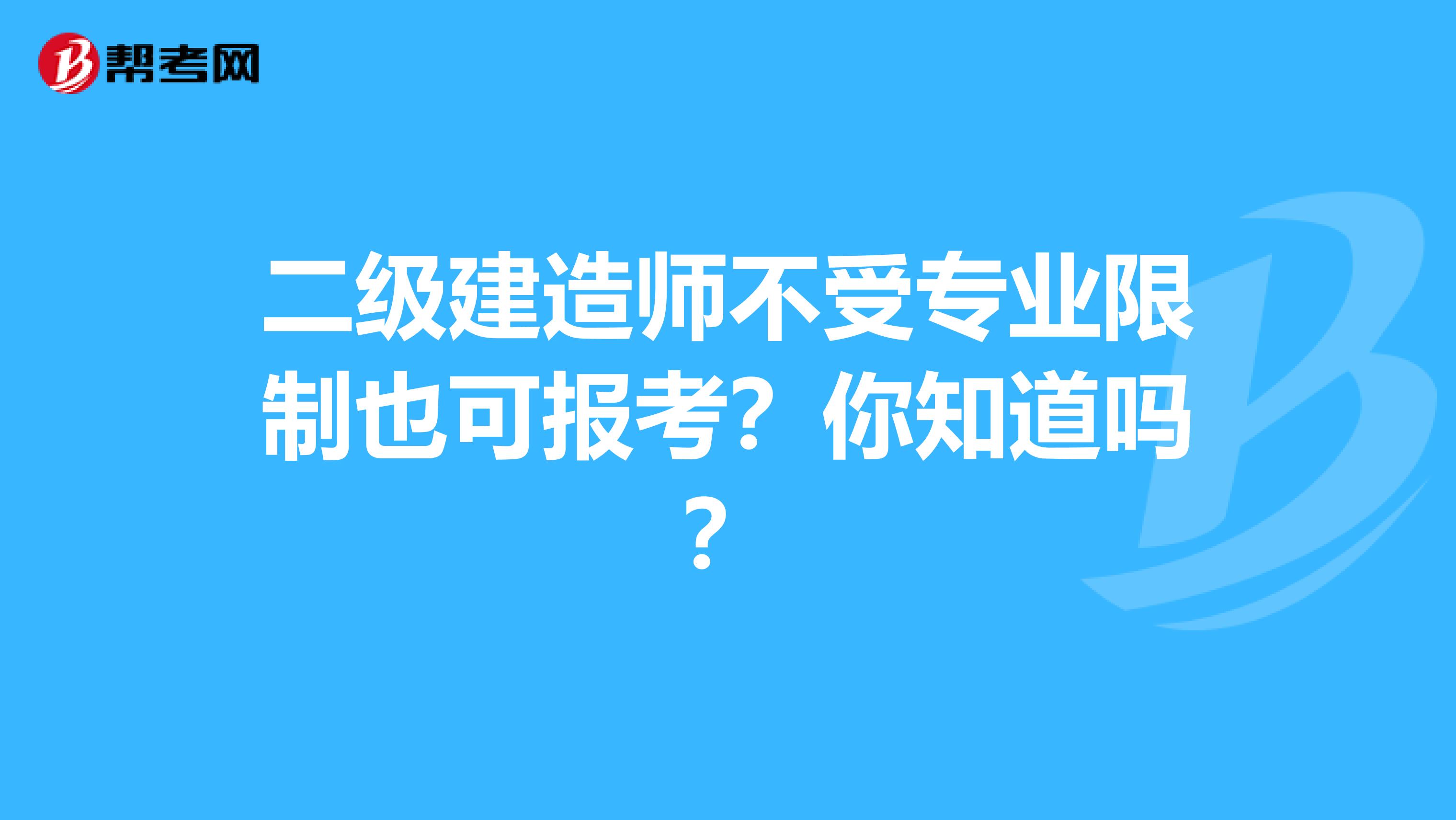 二级建造师不受专业限制也可报考？你知道吗？