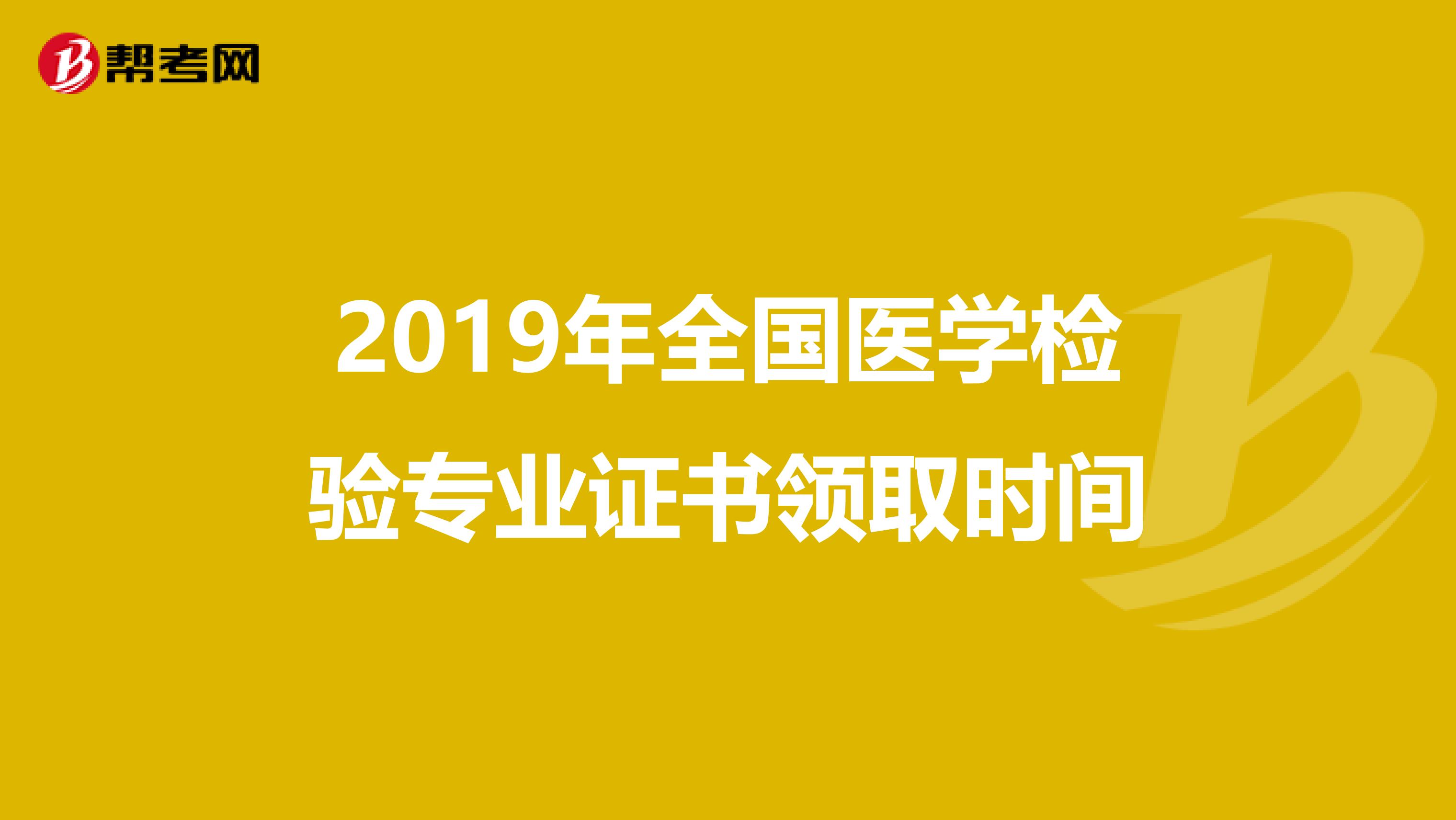 2019年全国医学检验专业证书领取时间