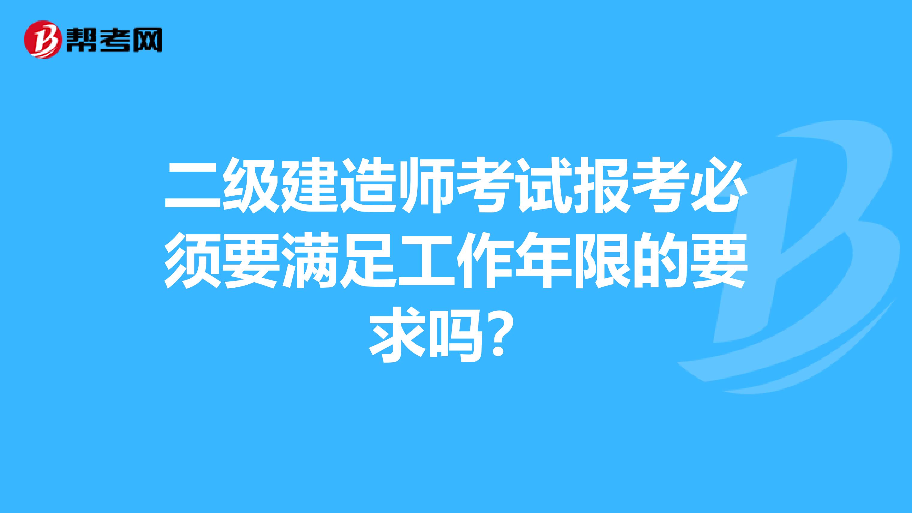 二级建造师考试报考必须要满足工作年限的要求吗？