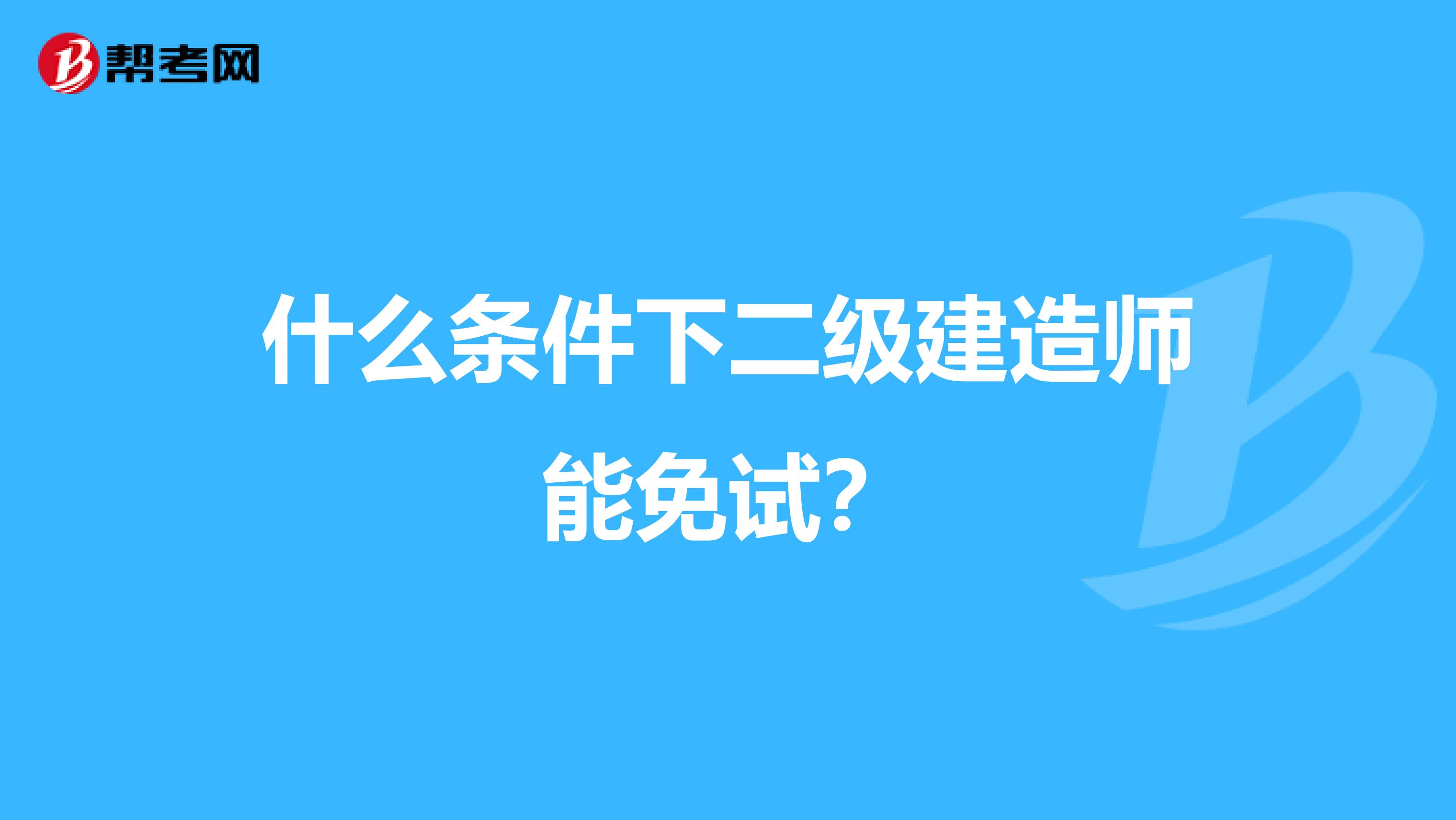 什么条件下二级建造师能免试？
