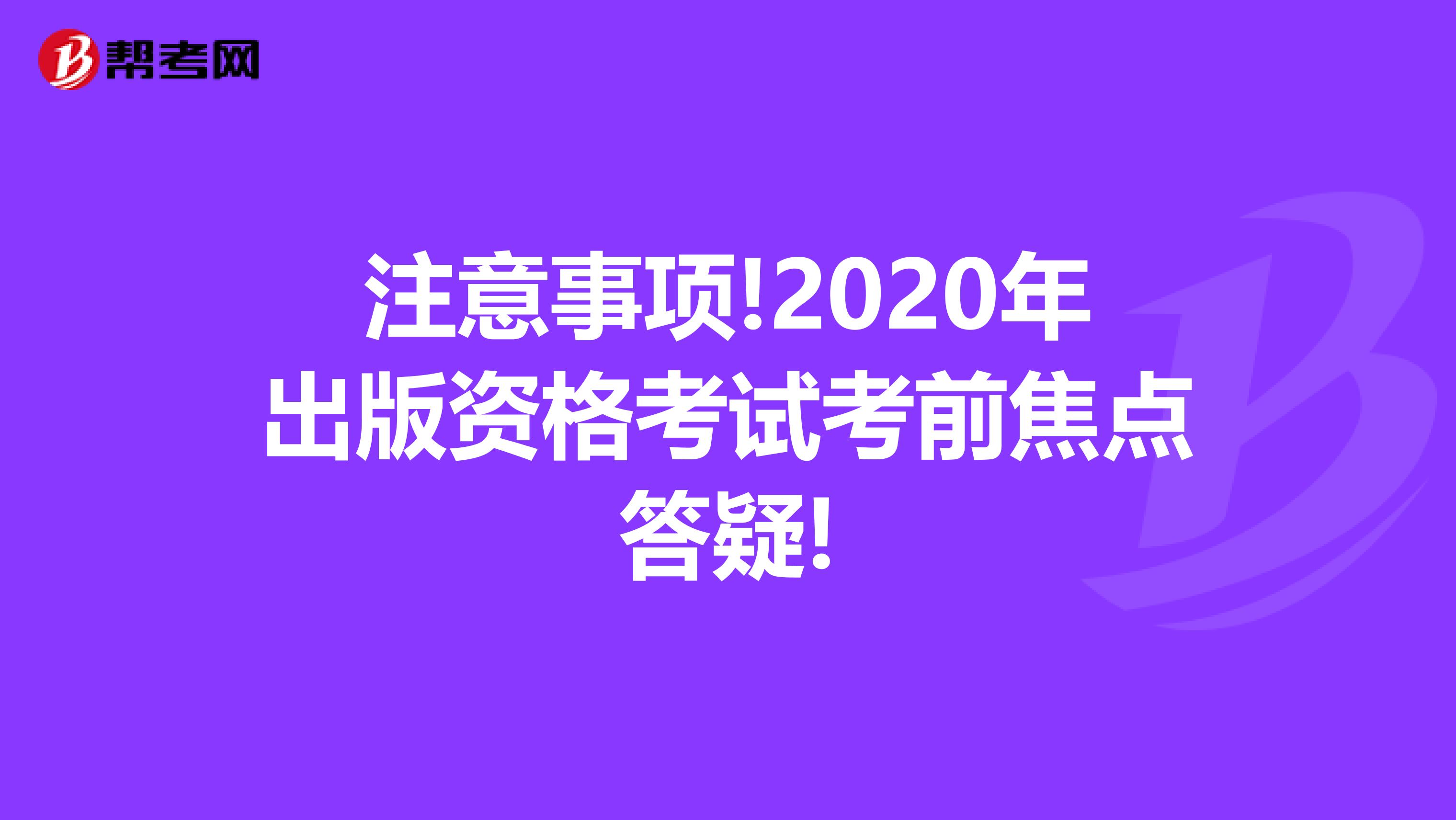 注意事项!2020年出版资格考试考前焦点答疑!