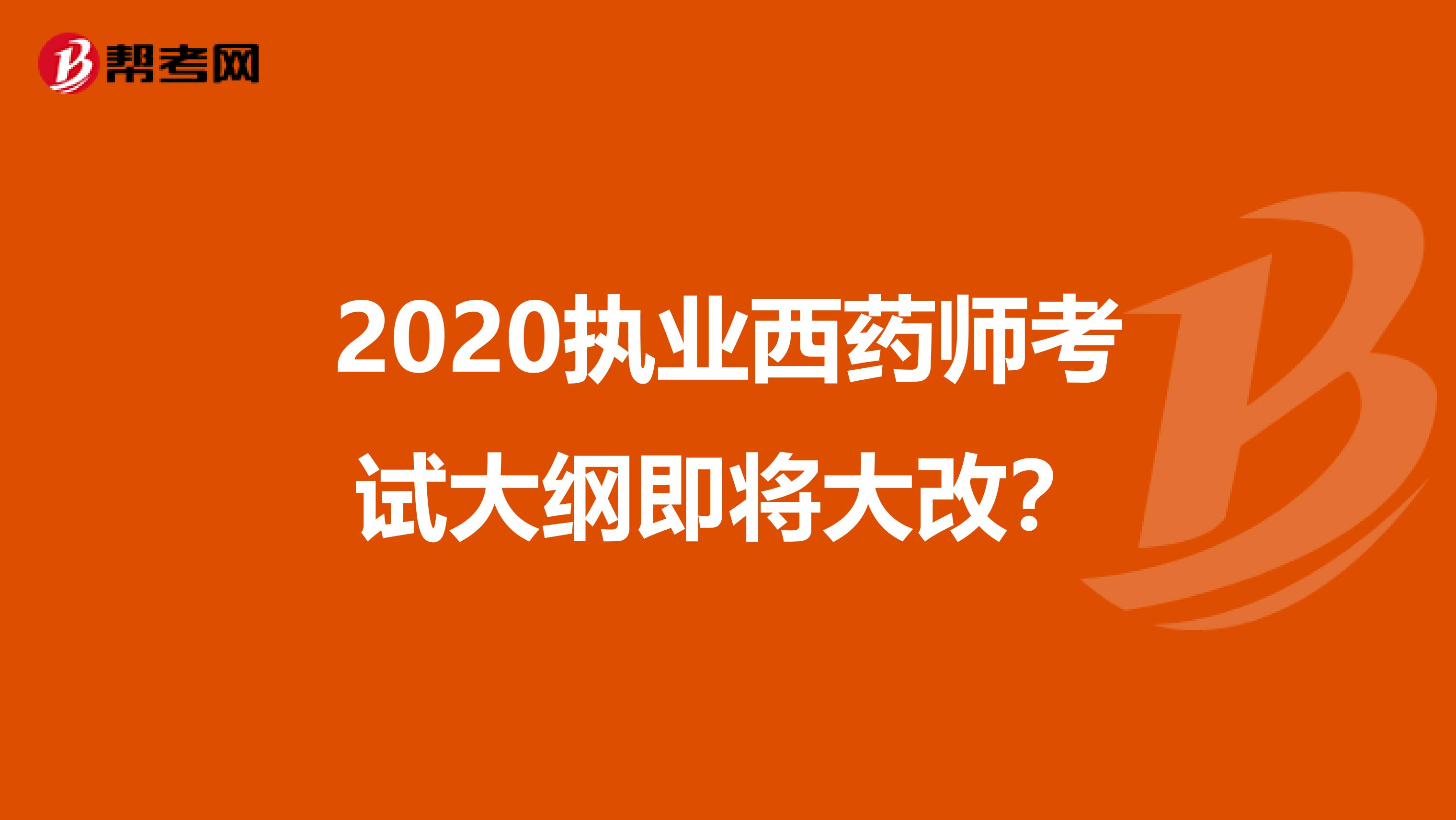 2020执业西药师考试大纲即将大改？