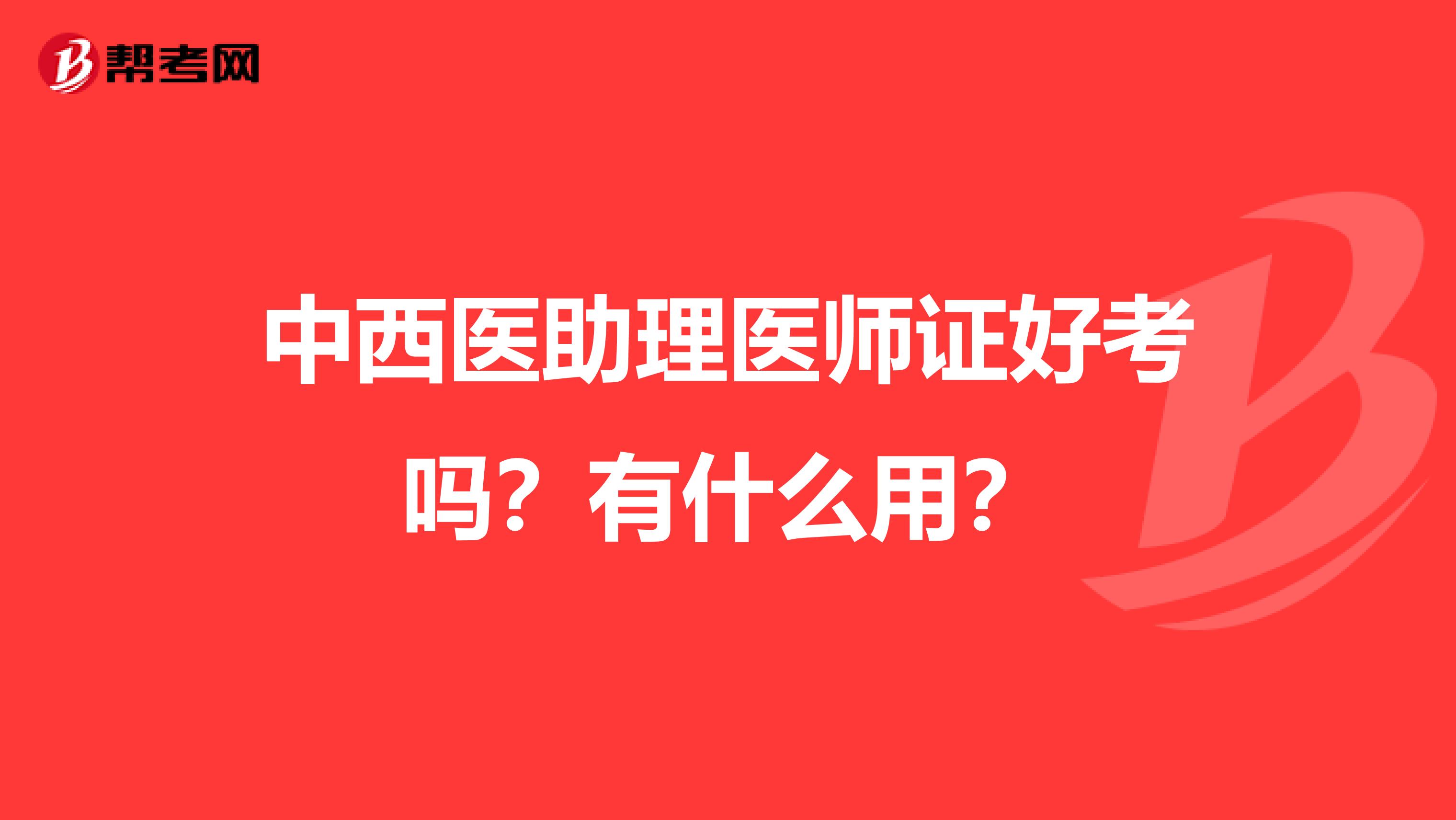 中西医助理医师证好考吗？有什么用？