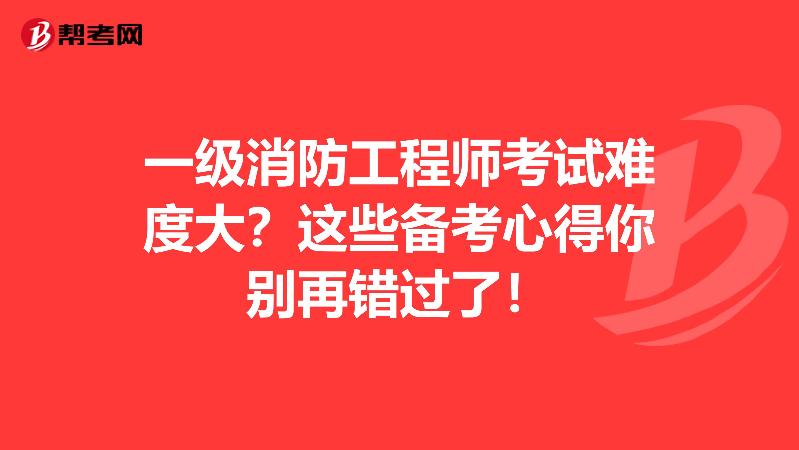 一级消防工程师考试难度大？这些备考心得你别再错过了！