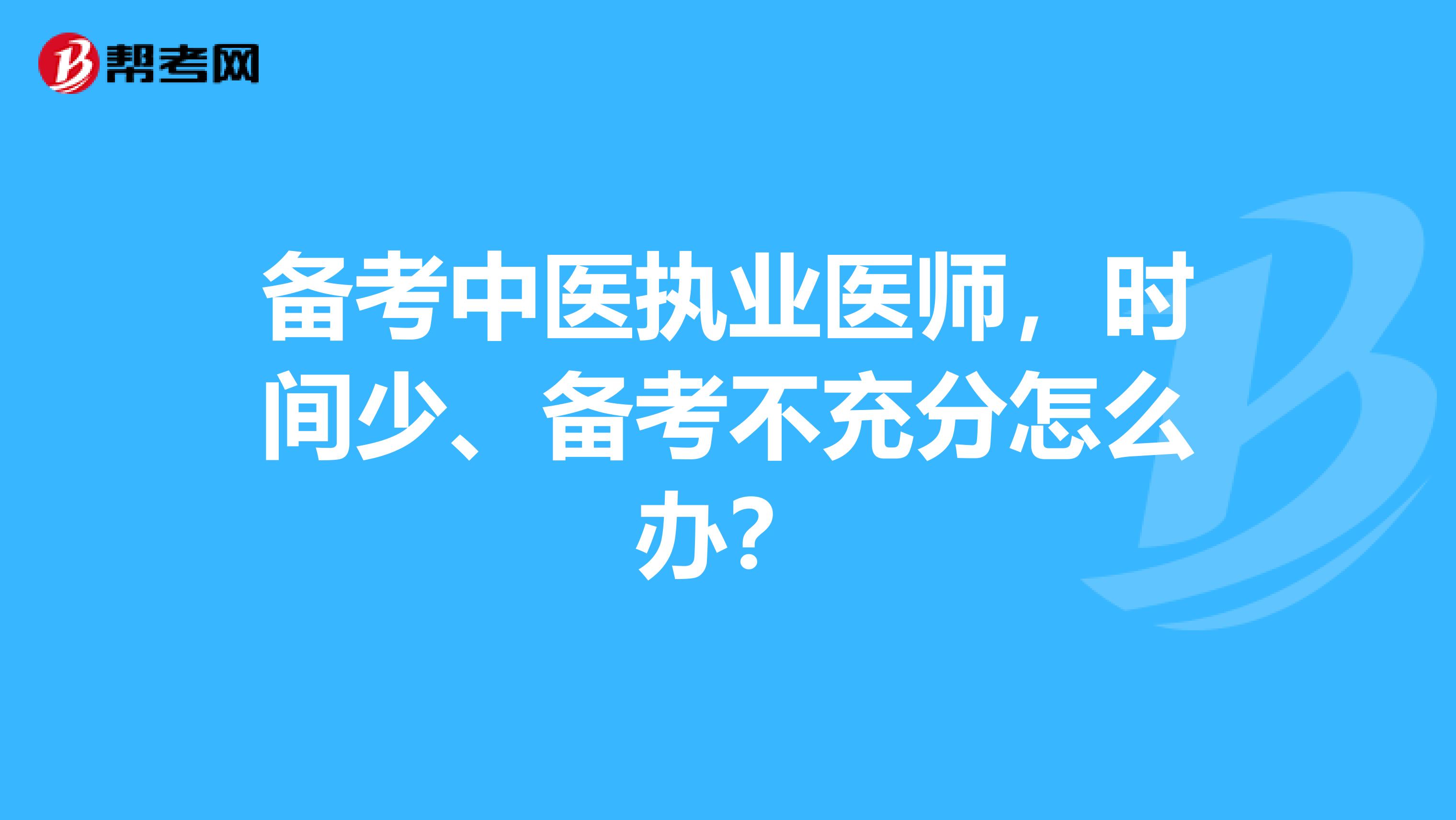 备考中医执业医师，时间少、备考不充分怎么办？