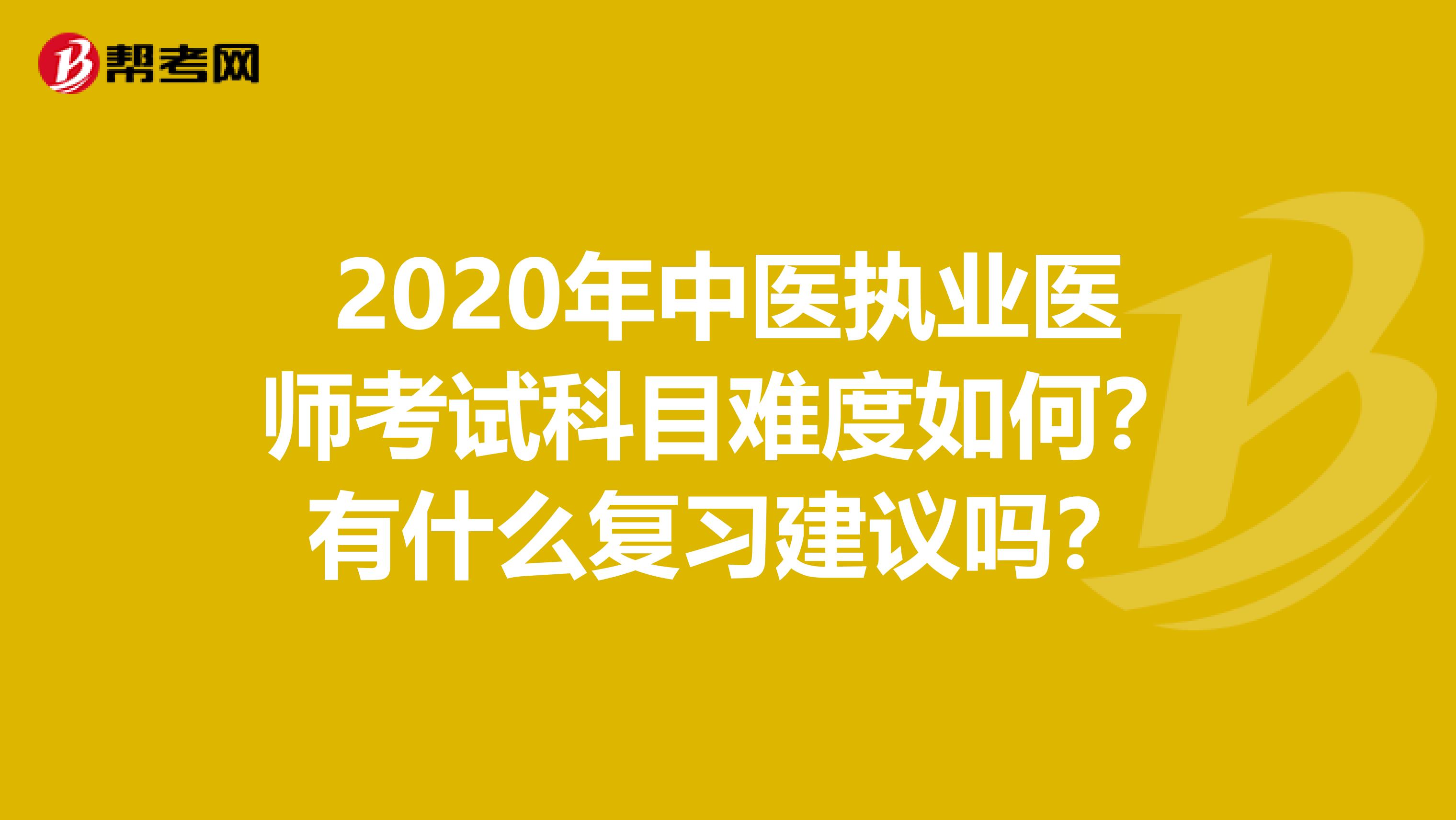 2020年中医执业医师考试科目难度如何？有什么复习建议吗？