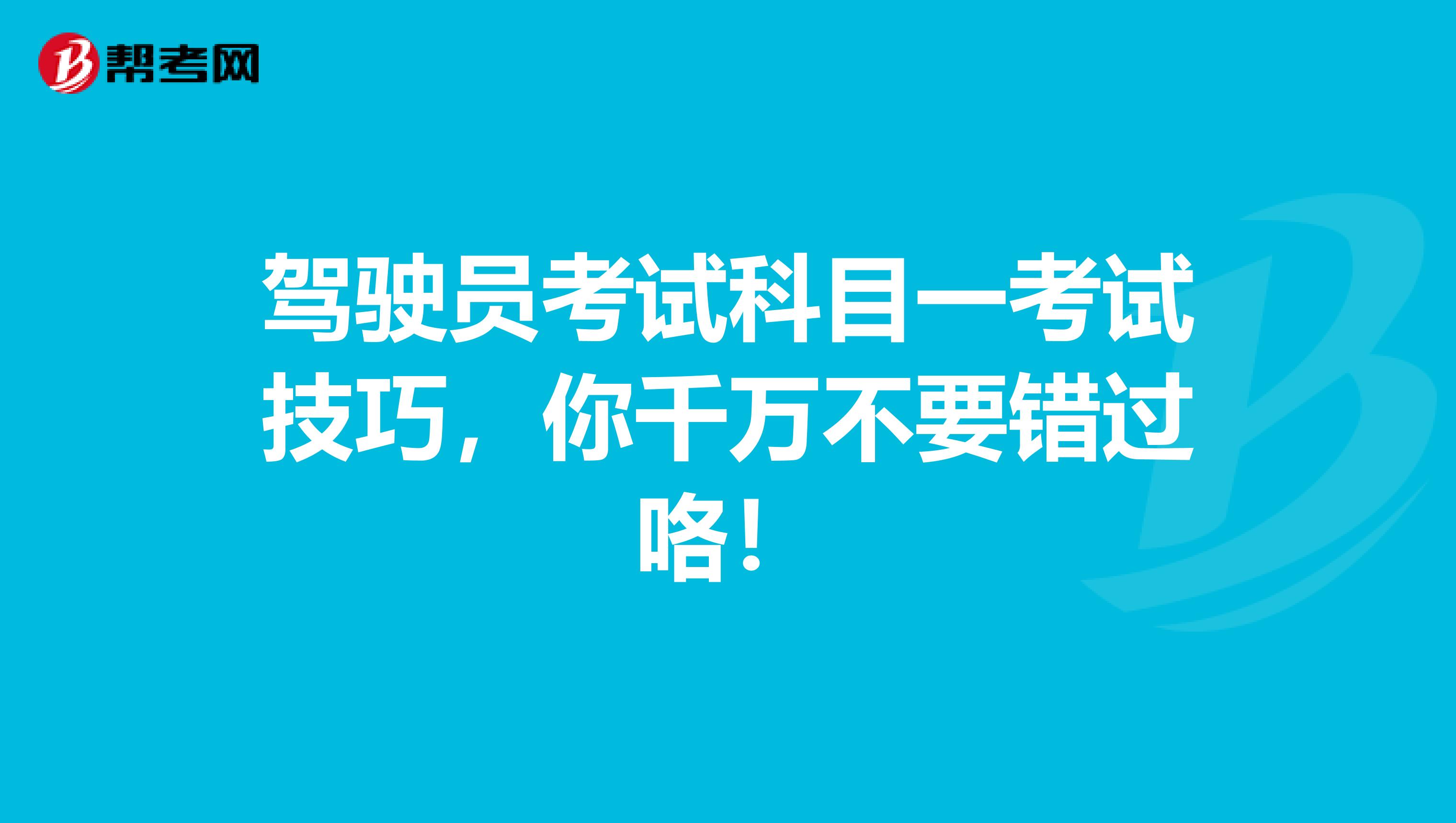 驾驶员考试科目一考试技巧，你千万不要错过咯！