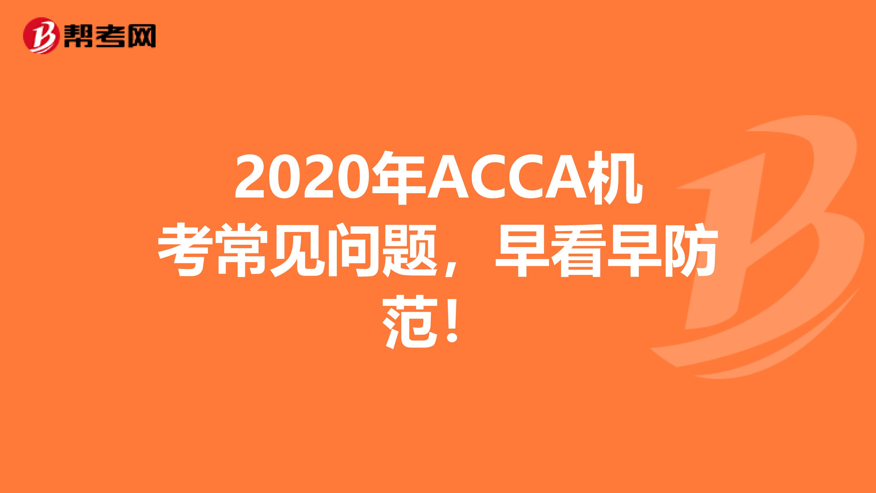 2020年ACCA机考常见问题，早看早防范！