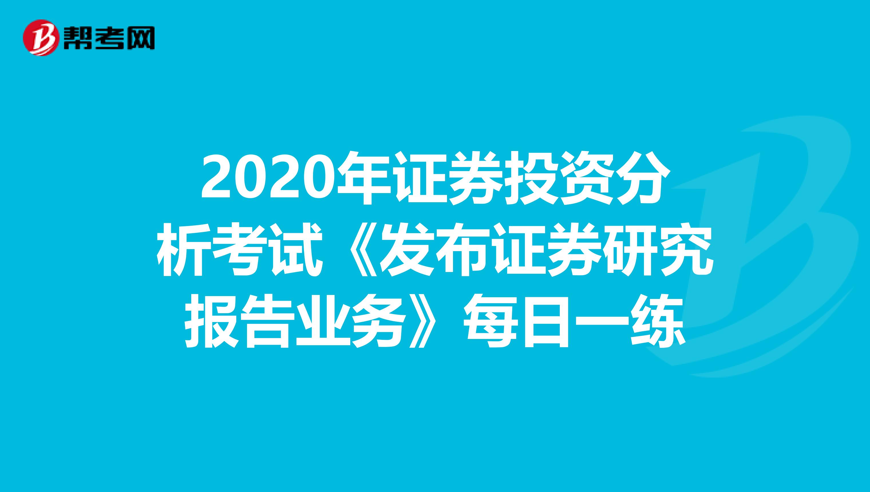2020年证券投资分析考试《发布证券研究报告业务》每日一练