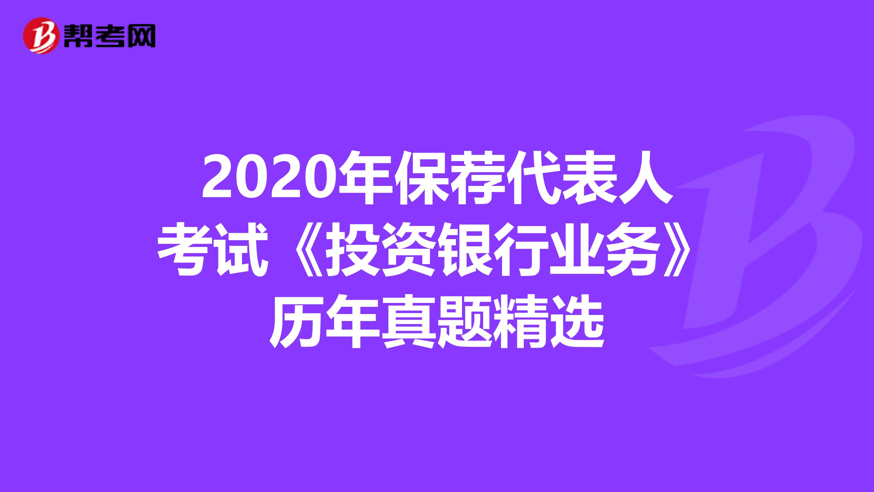 2020年保荐代表人考试《投资银行业务》历年真题精选