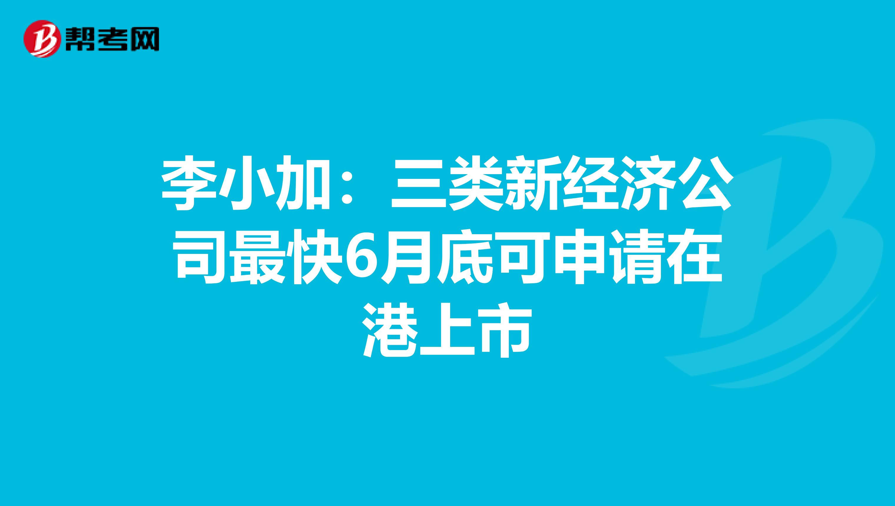 李小加：三类新经济公司最快6月底可申请在港上市