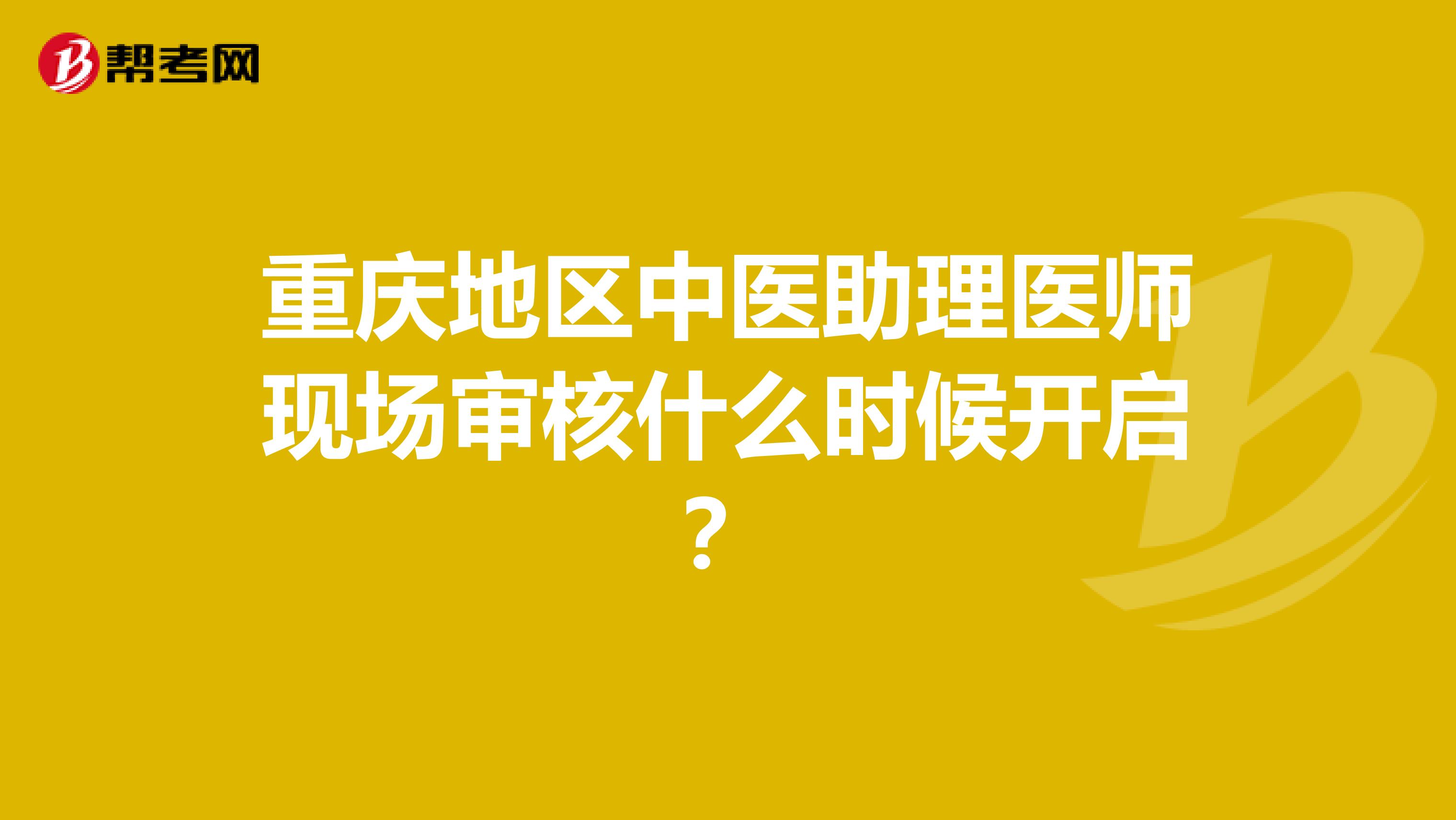 重庆地区中医助理医师现场审核什么时候开启？