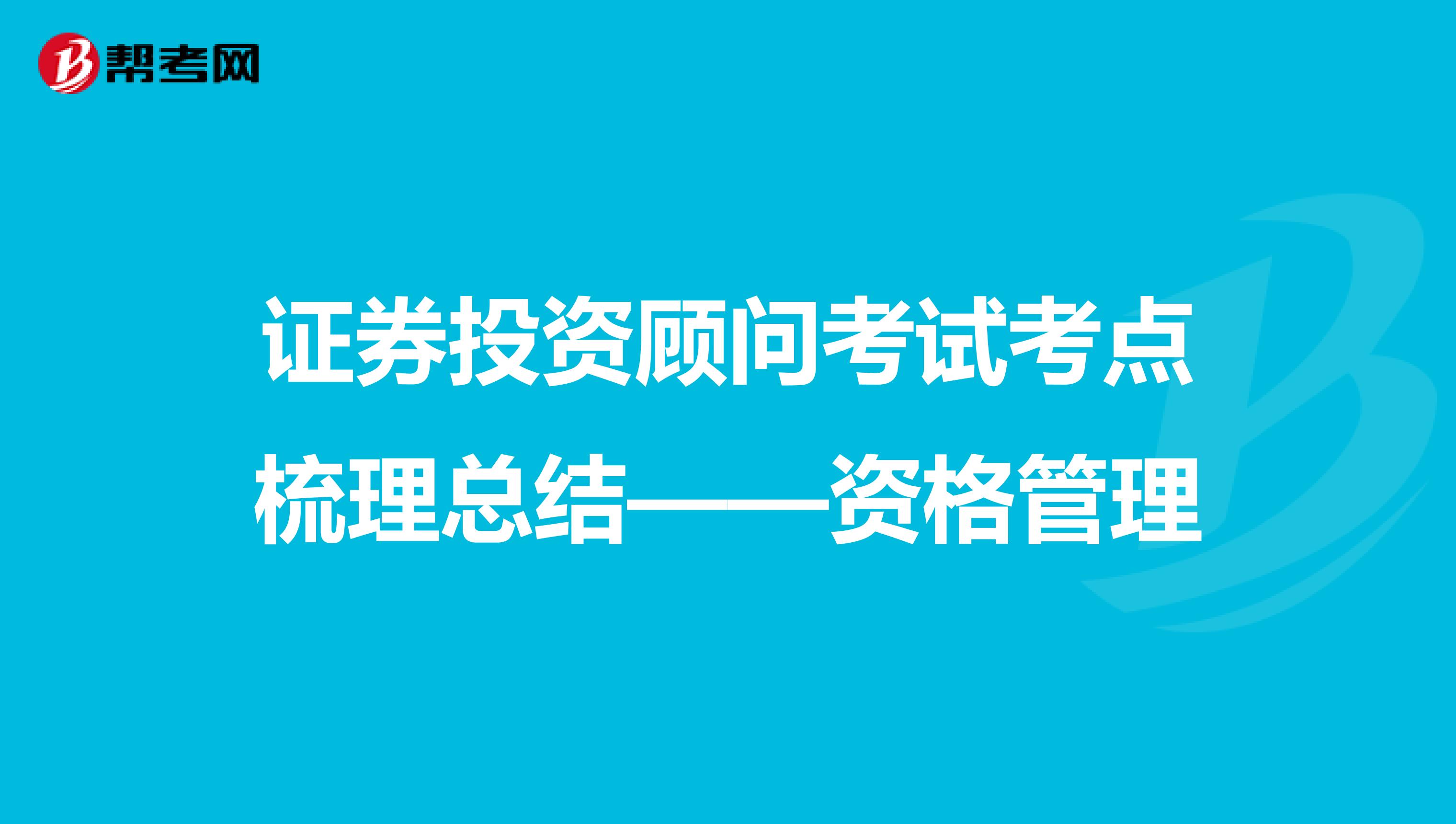 证券投资顾问考试考点梳理总结——资格管理