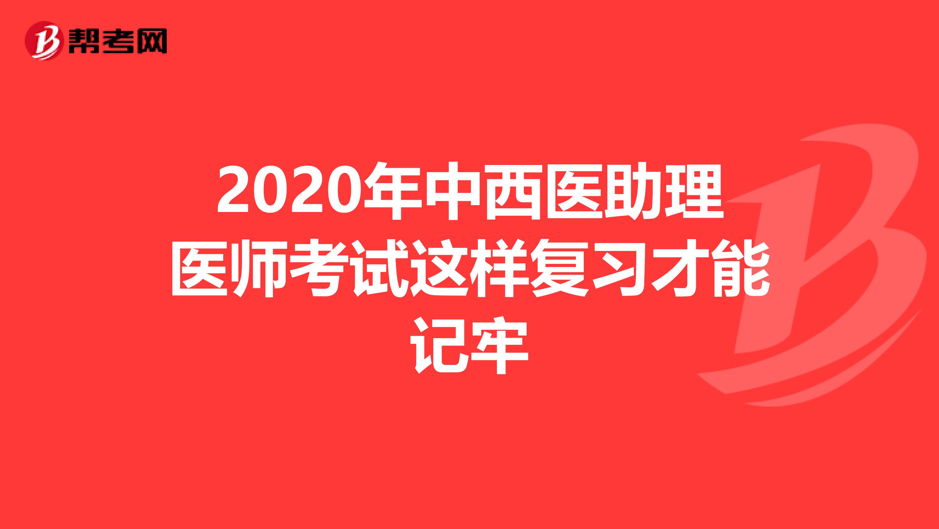 2020年中西医助理医师考试这样复习才能记牢