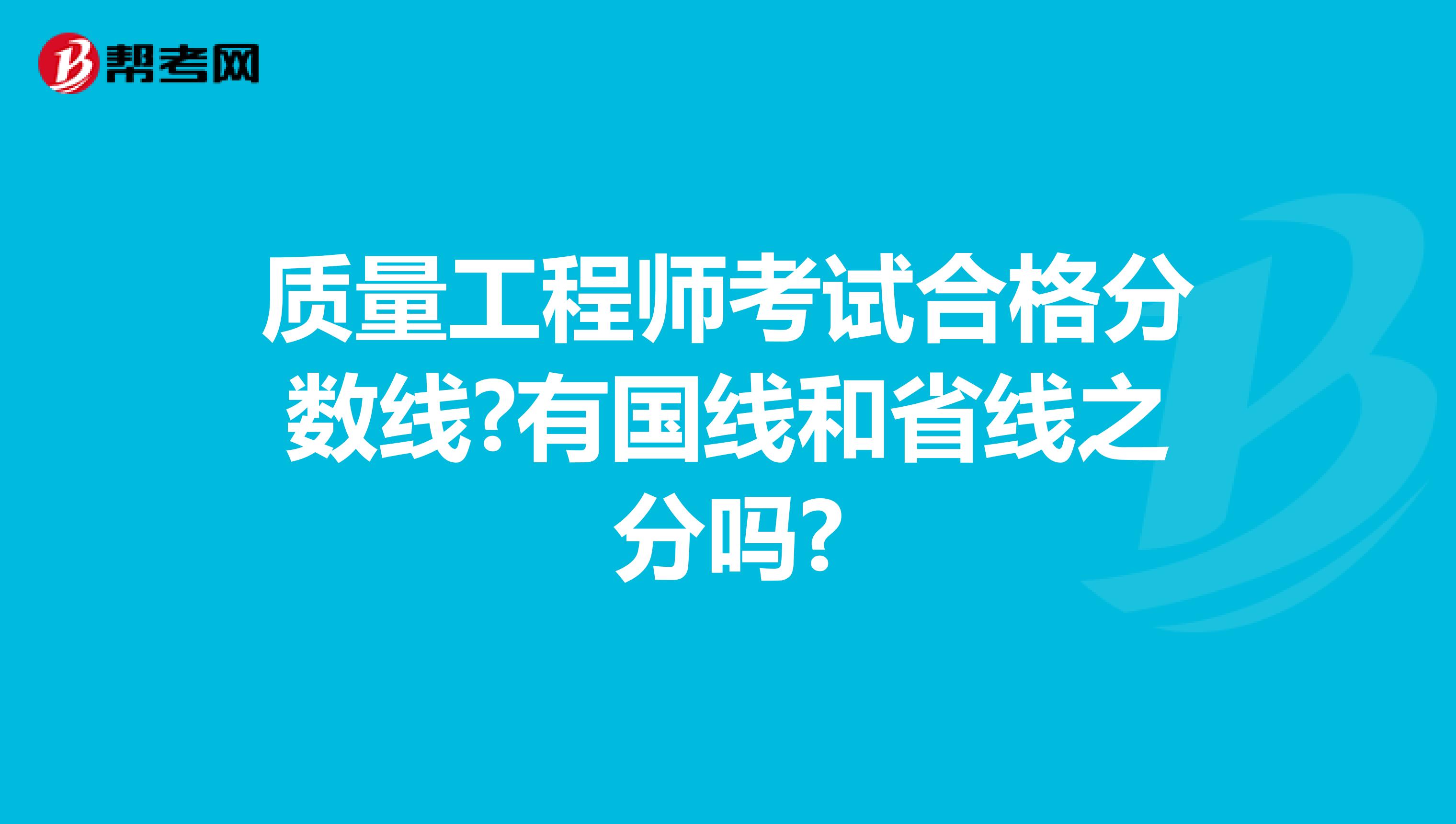 质量工程师考试合格分数线?有国线和省线之分吗?